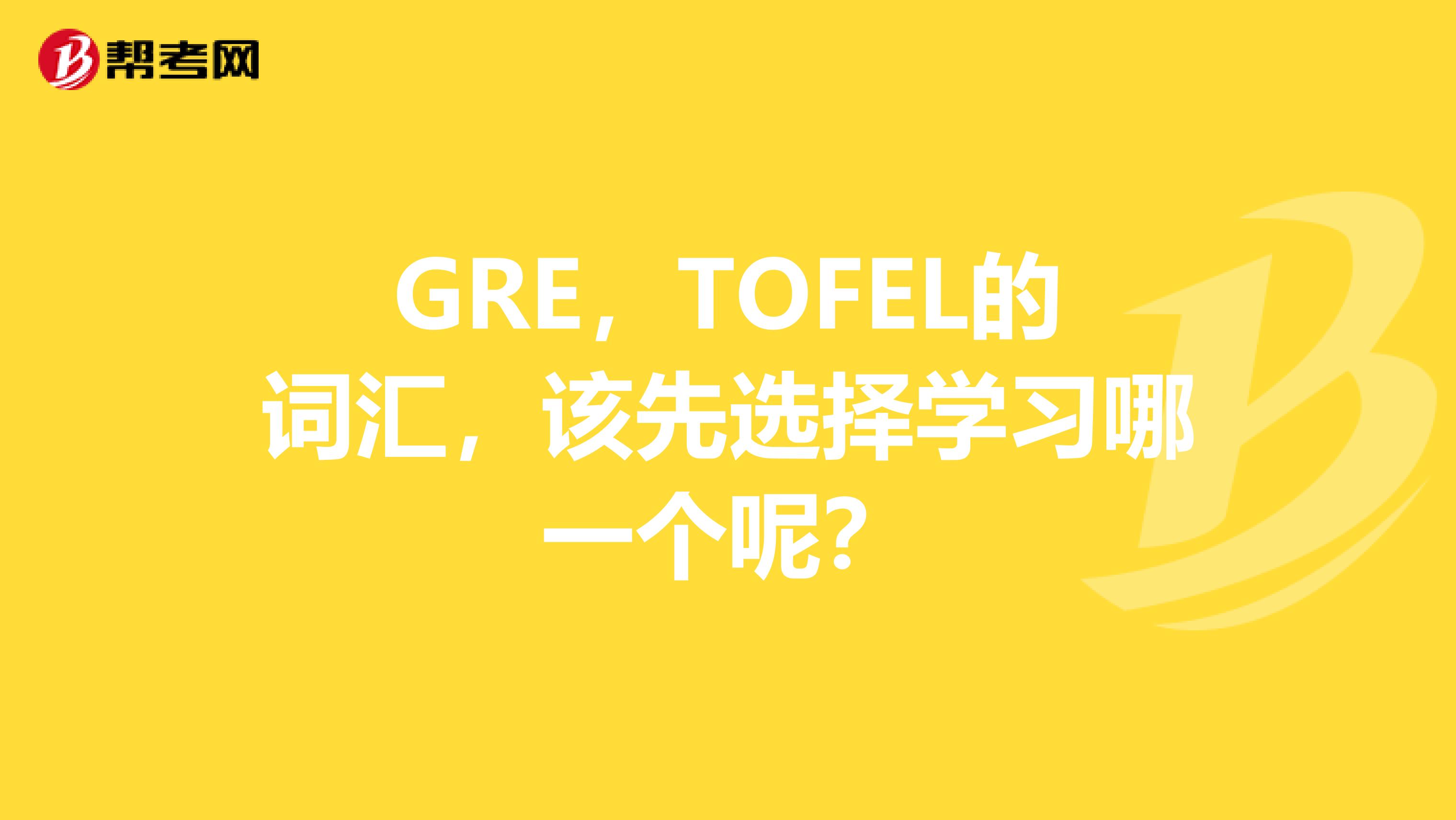 GRE，TOFEL的詞匯，該先選擇學習哪一個呢？