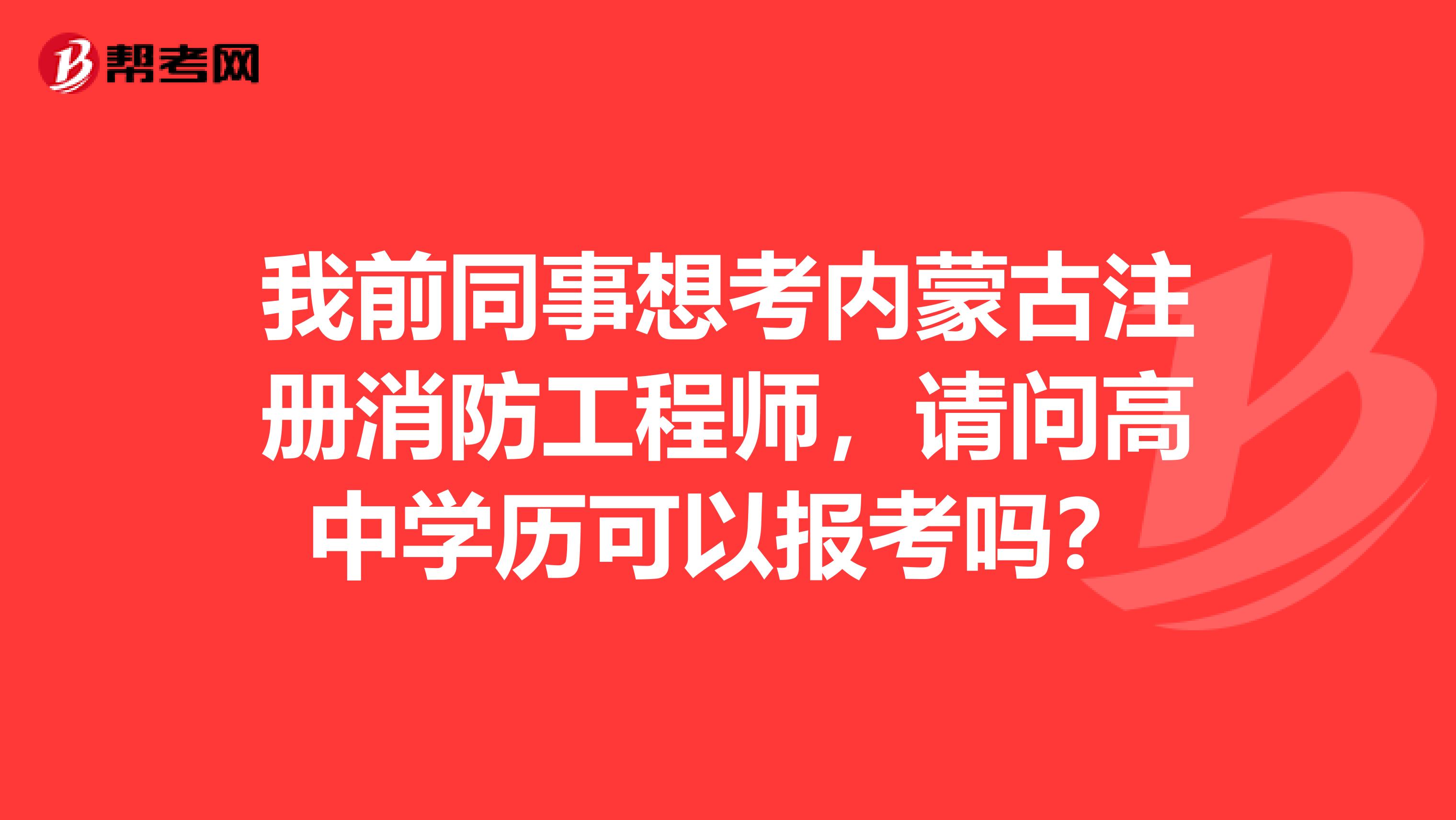 我前同事想考內(nèi)蒙古注冊消防工程師，請問高中學(xué)歷可以報(bào)考嗎？
