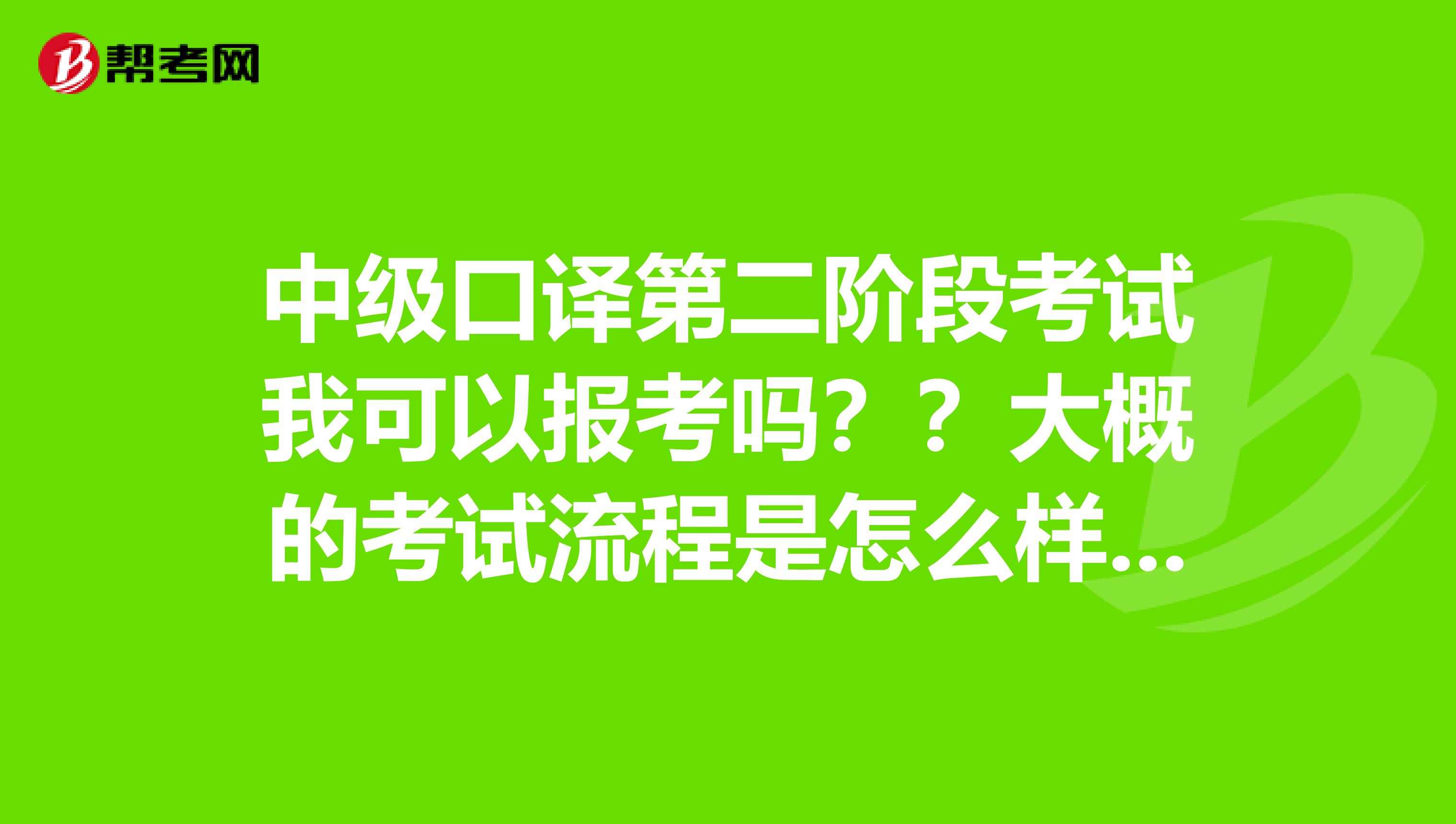 中级口译第二阶段考试我可以报考吗？？大概的考试流程是怎么样的？