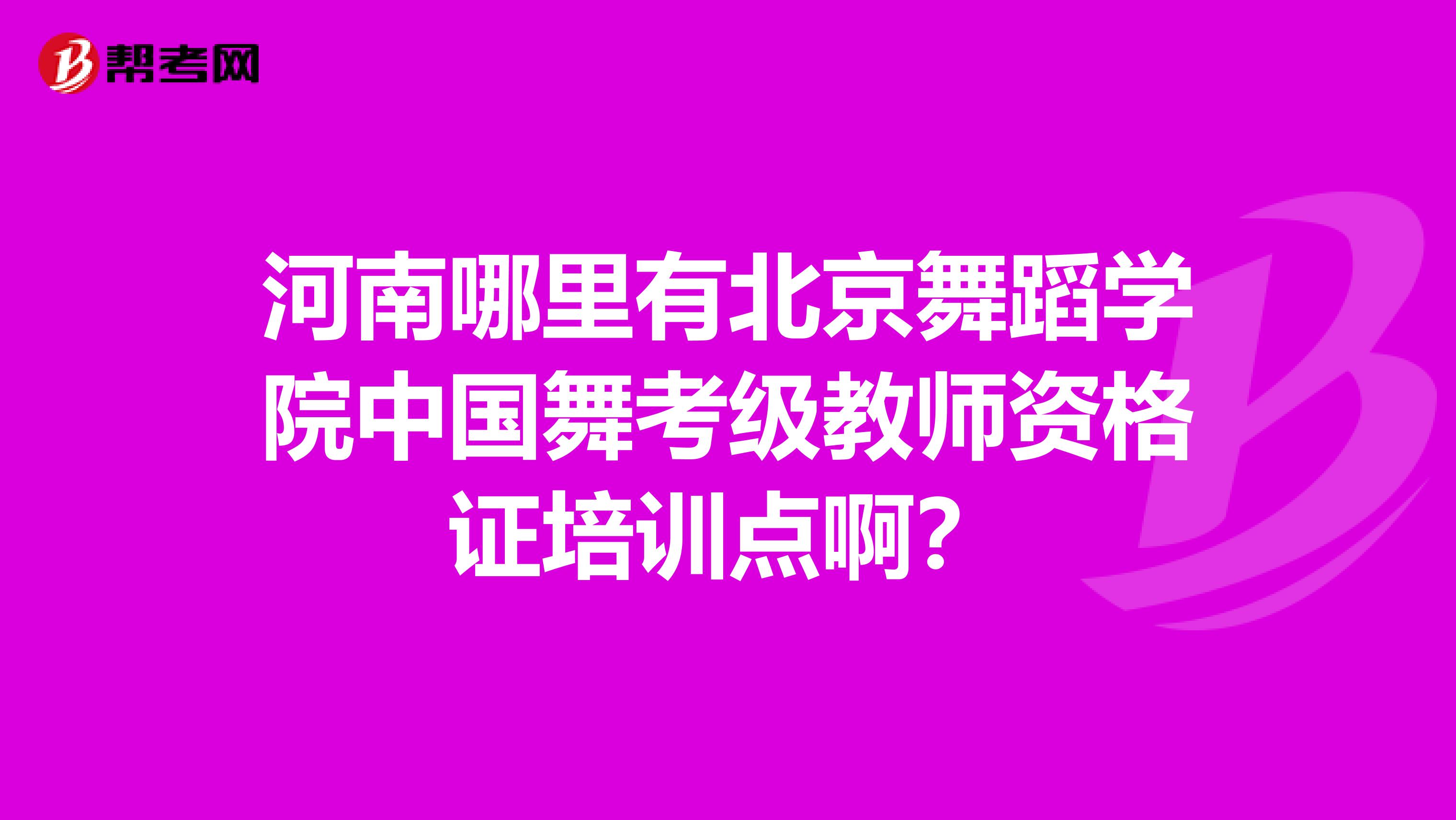 河南哪里有北京舞蹈学院中国舞考级教师资格证培训点啊？