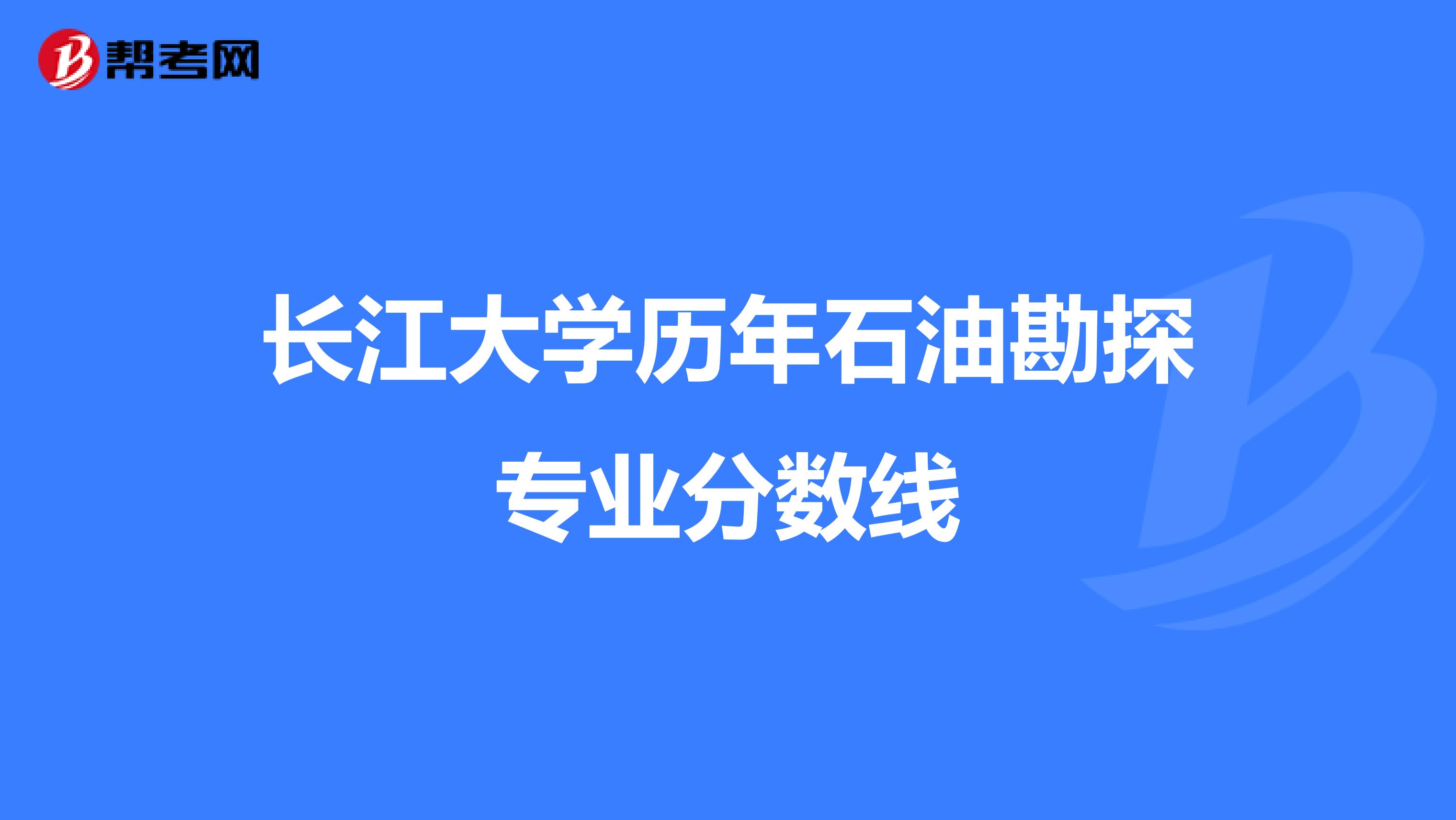 长江大学历年石油勘探专业分数线