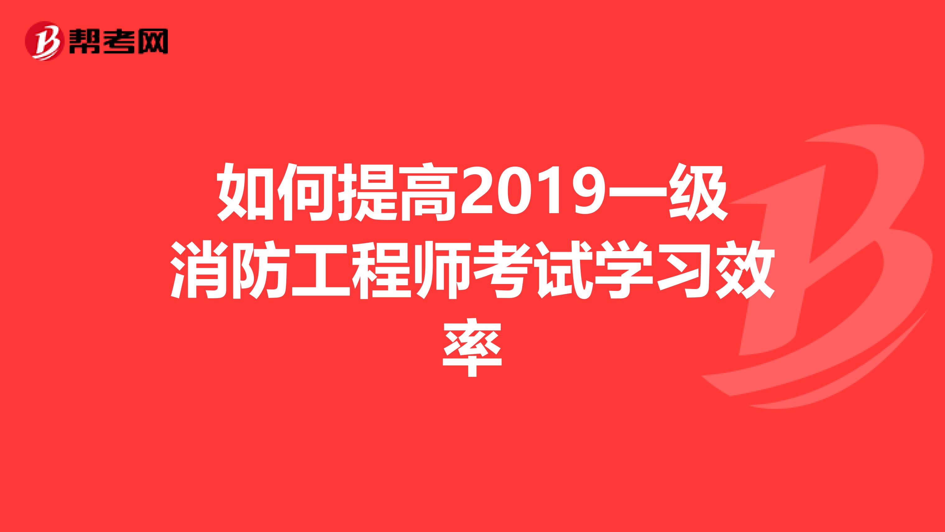 如何提高2019一级消防工程师考试学习效率