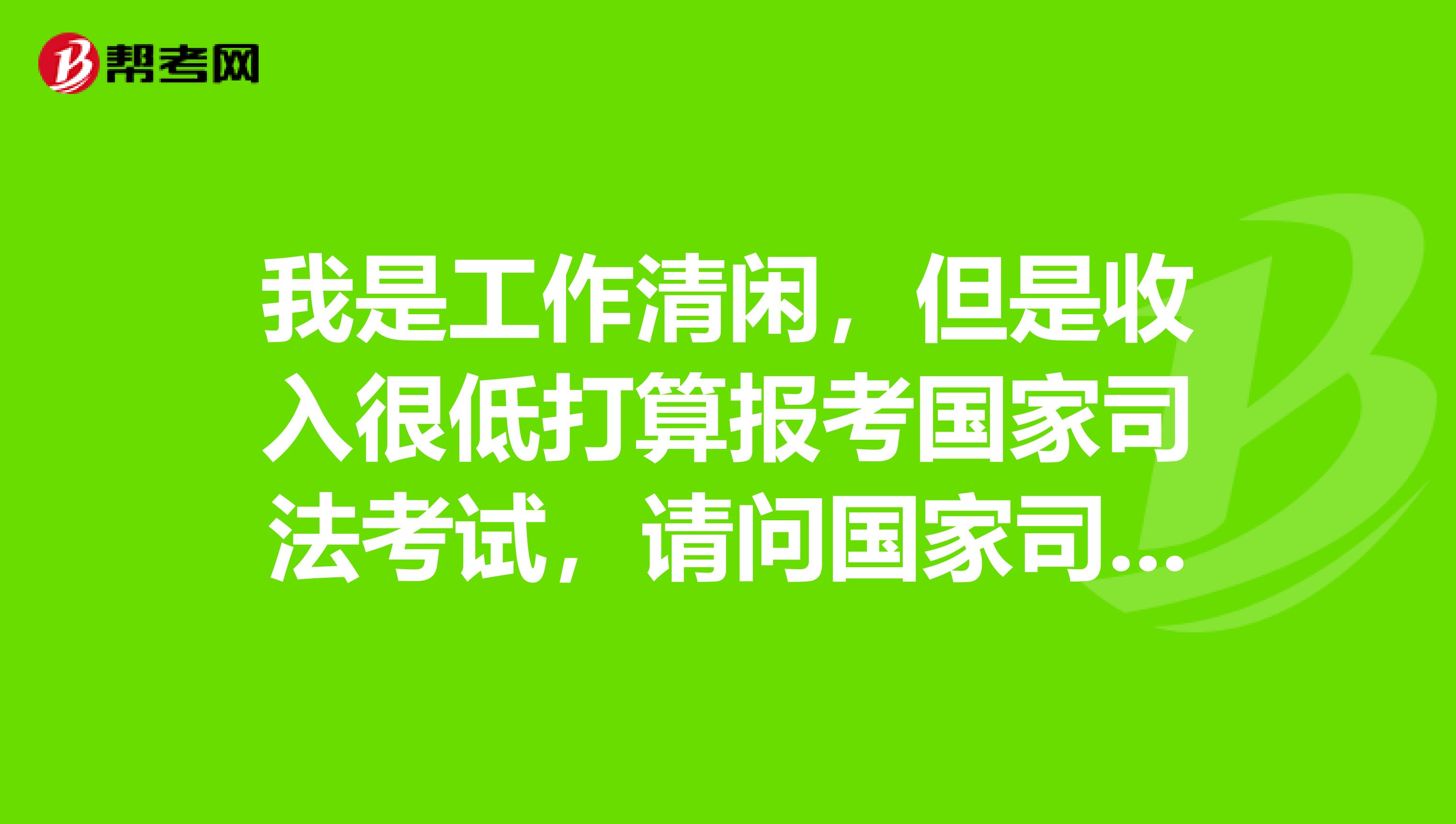 我是工作清闲,但是收入很低打算报考国家司法考试,请问国家司法考试报名程序是什么?