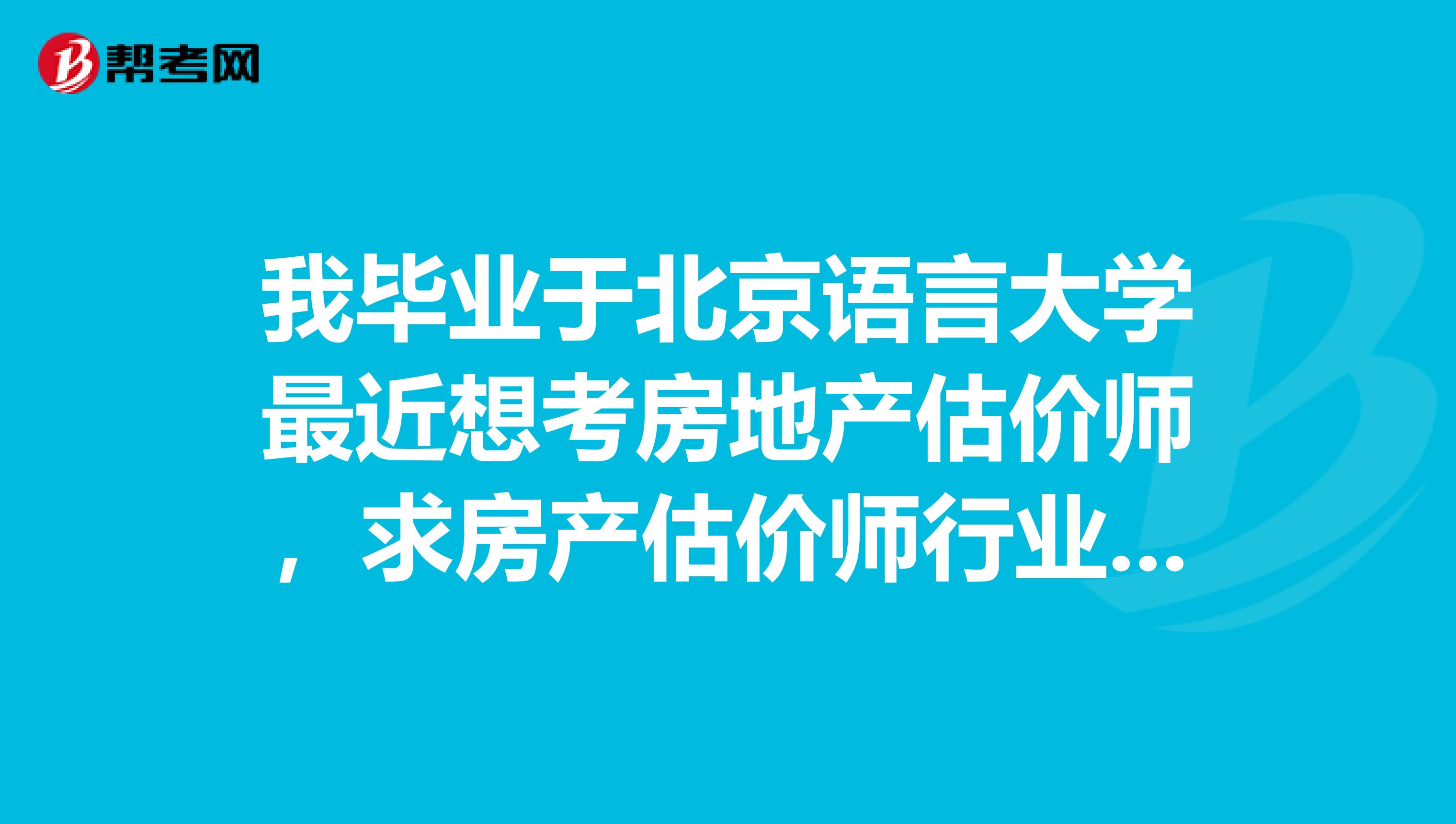 我毕业于北京语言大学最近想考房地产估价师，求房产估价师行业发展