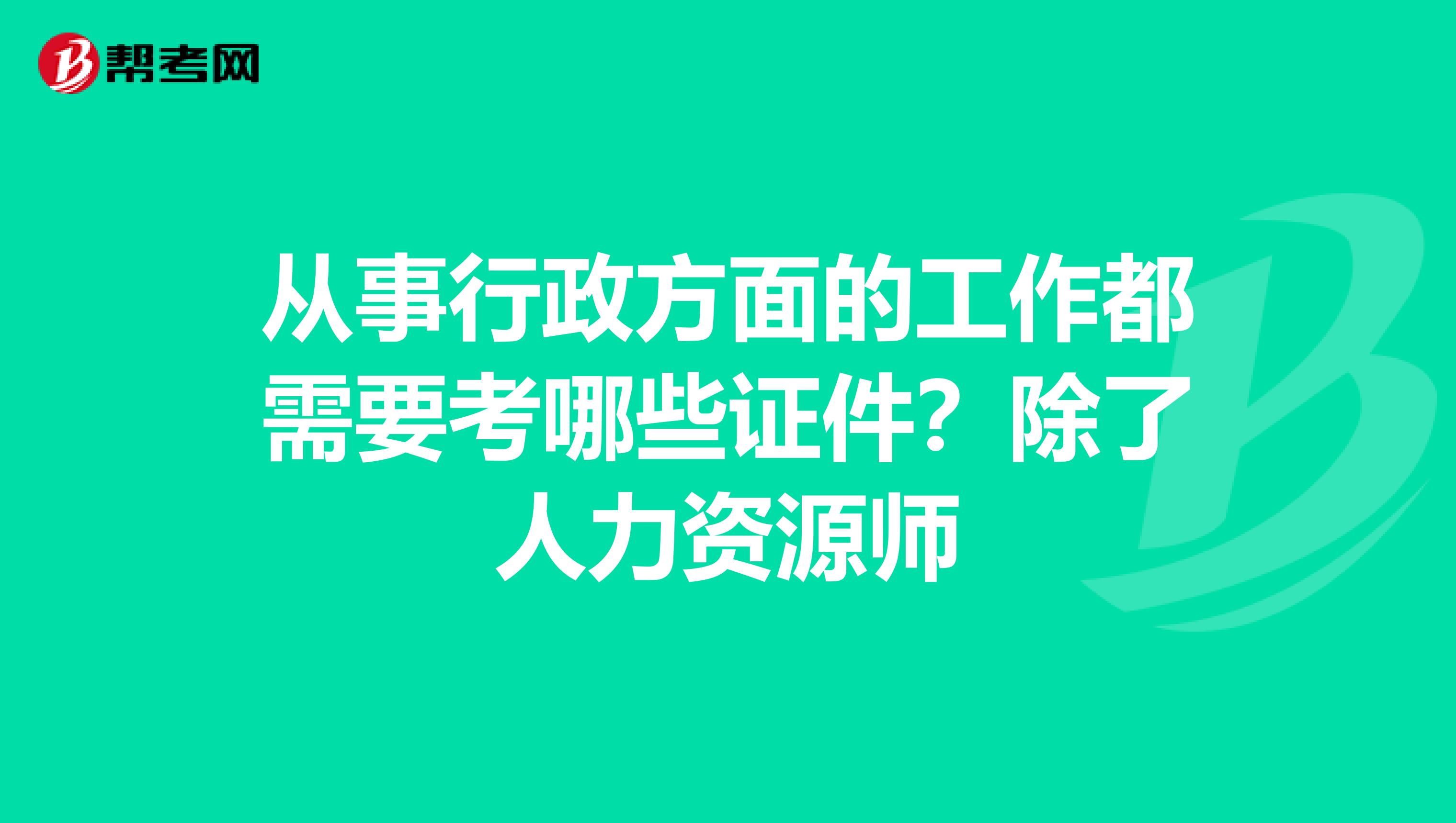 从事行政方面的工作都需要考哪些证件?除了人力资源师