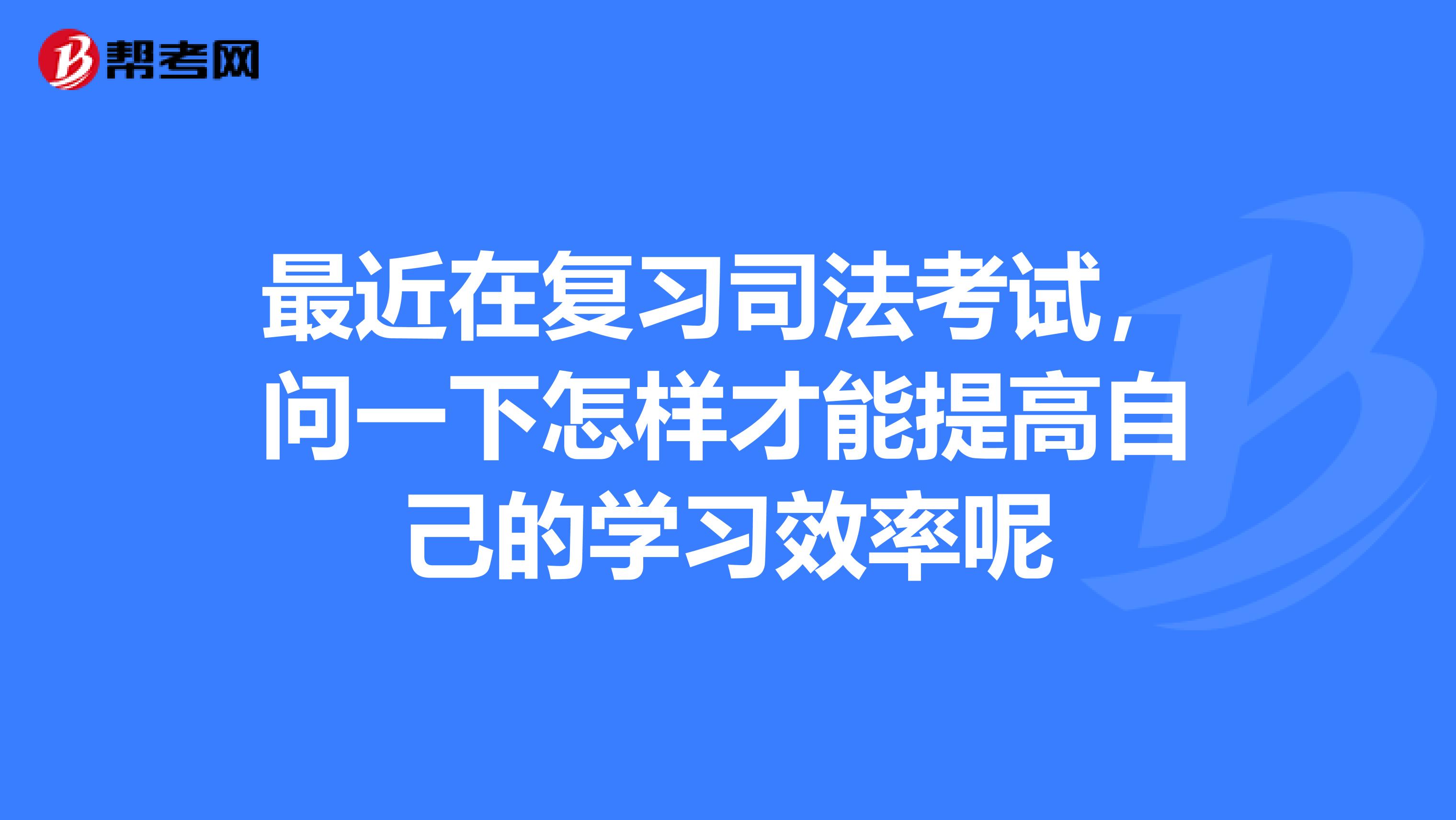 最近在复习司法考试,问一下怎样才能提高自己的学习效率呢