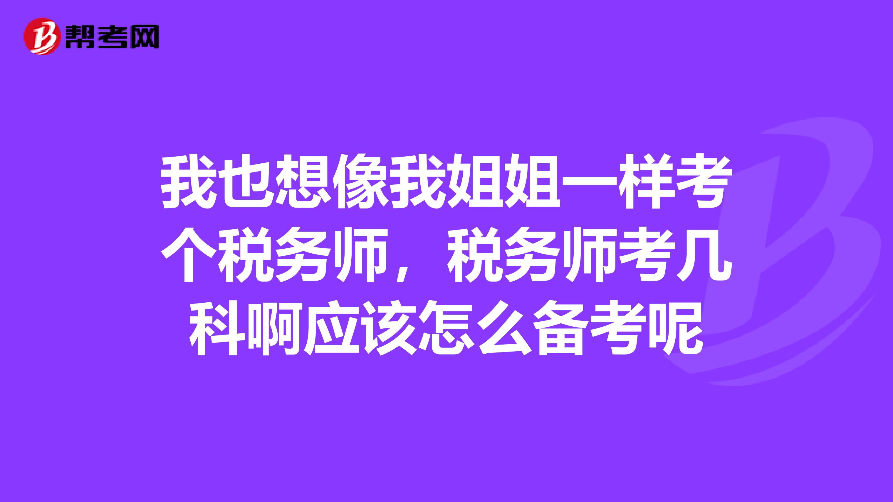 我也想像我姐姐一样考个税务师,税务师考几科啊应该怎么备考呢