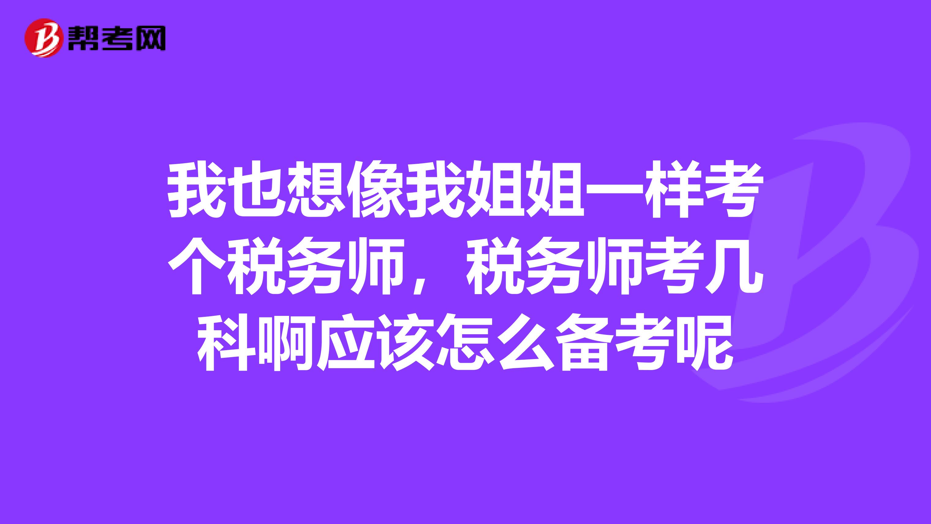 我也想像我姐姐一样考个税务师，税务师考几科啊应该怎么备考呢