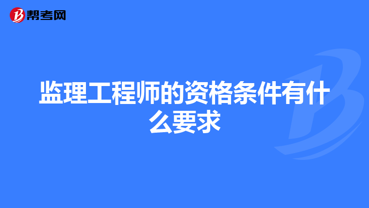 监理工程师的资格条件有什么要求