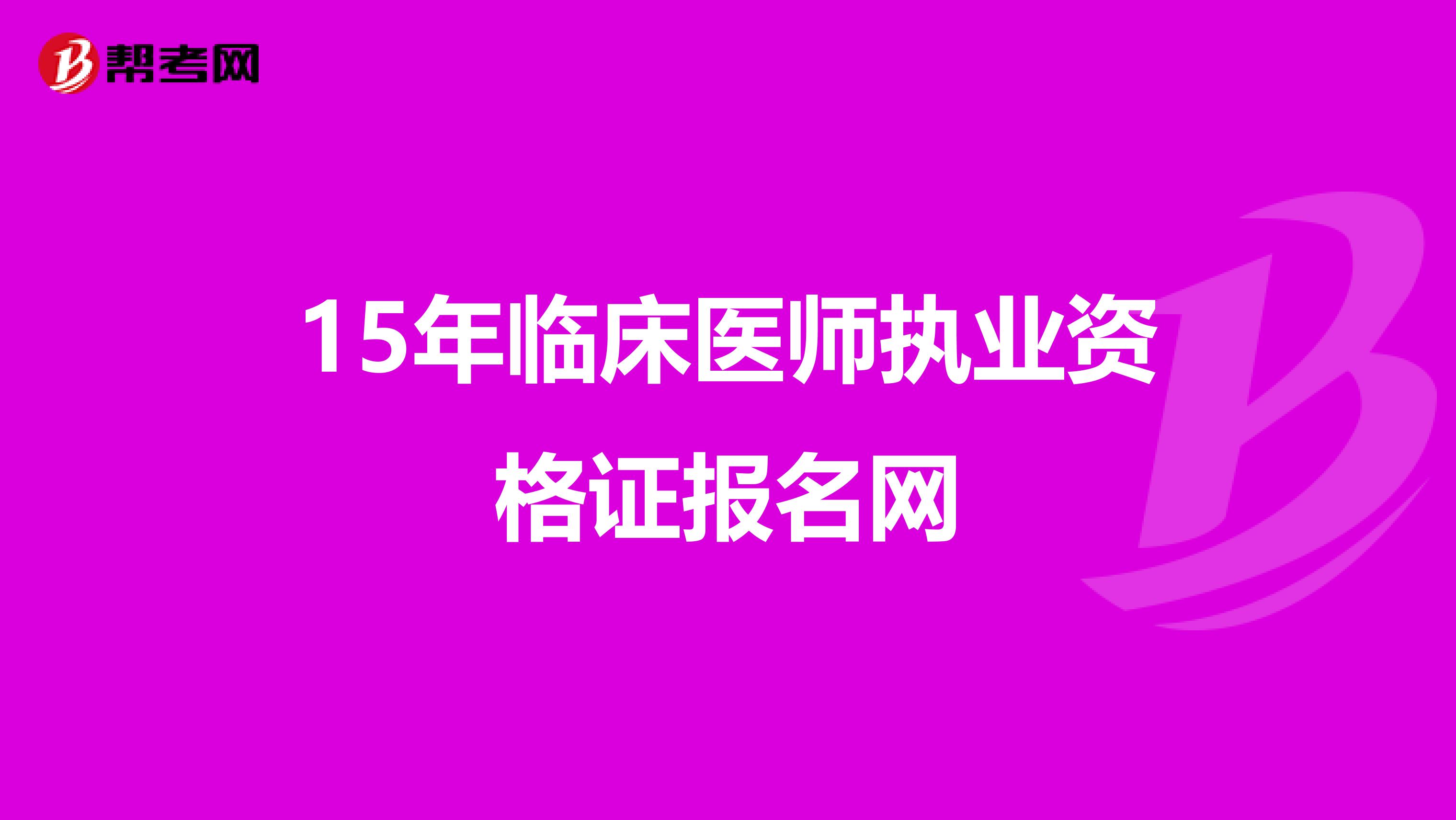 15年临床医师执业资格证报名网