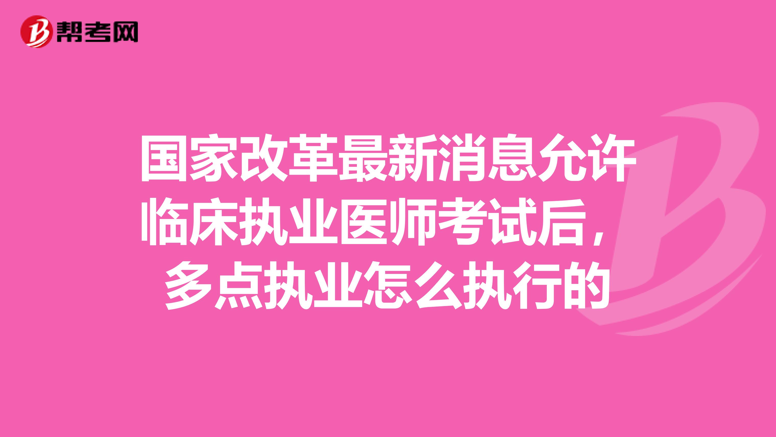 国家改革最新消息允许临床执业医师考试后,多点执业怎么执行的