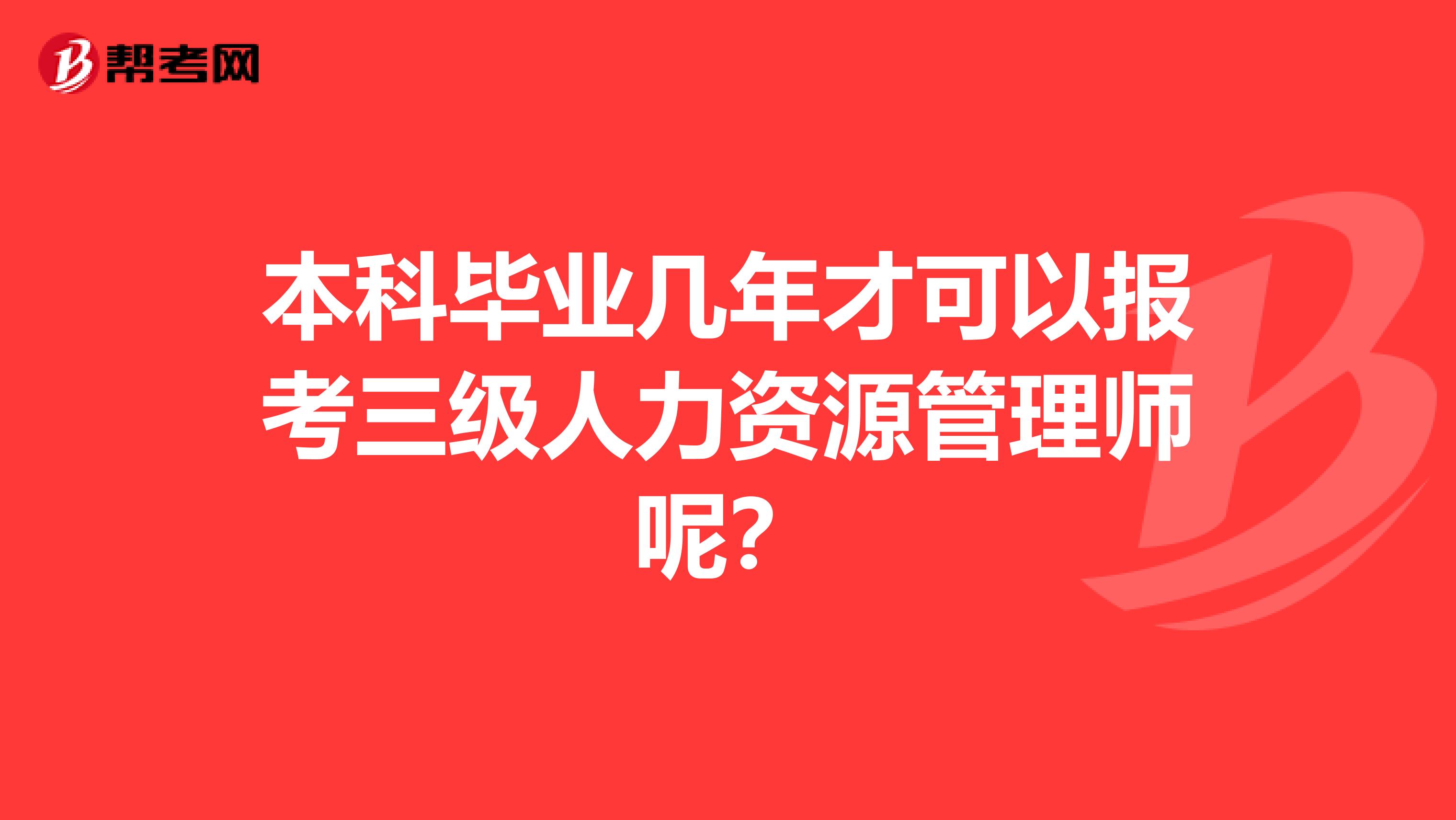 本科毕业几年才可以报考三级人力资源管理师呢?
