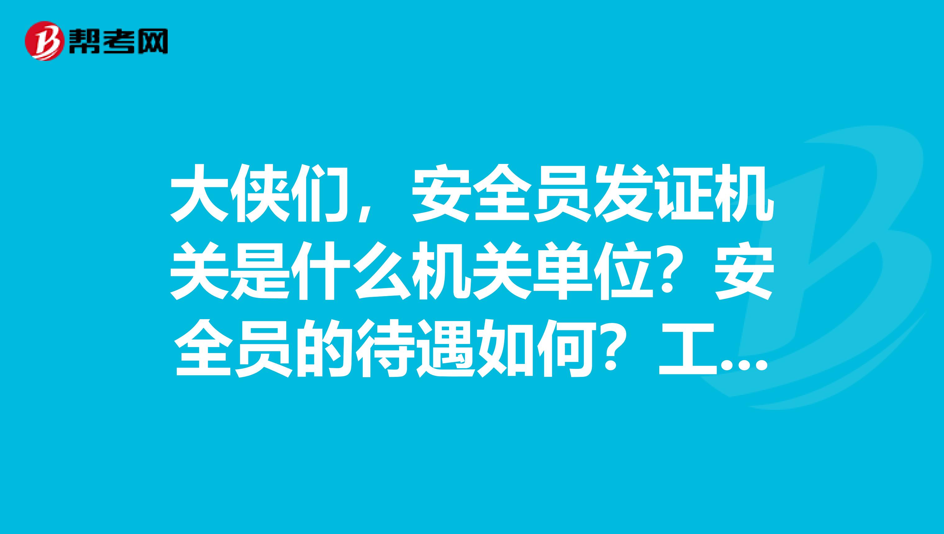 大侠们,安全员发证机关是什么机关单位?安全员的待遇如何?工资大概多少一个月?二级建造师跟安全员B证有什么关系