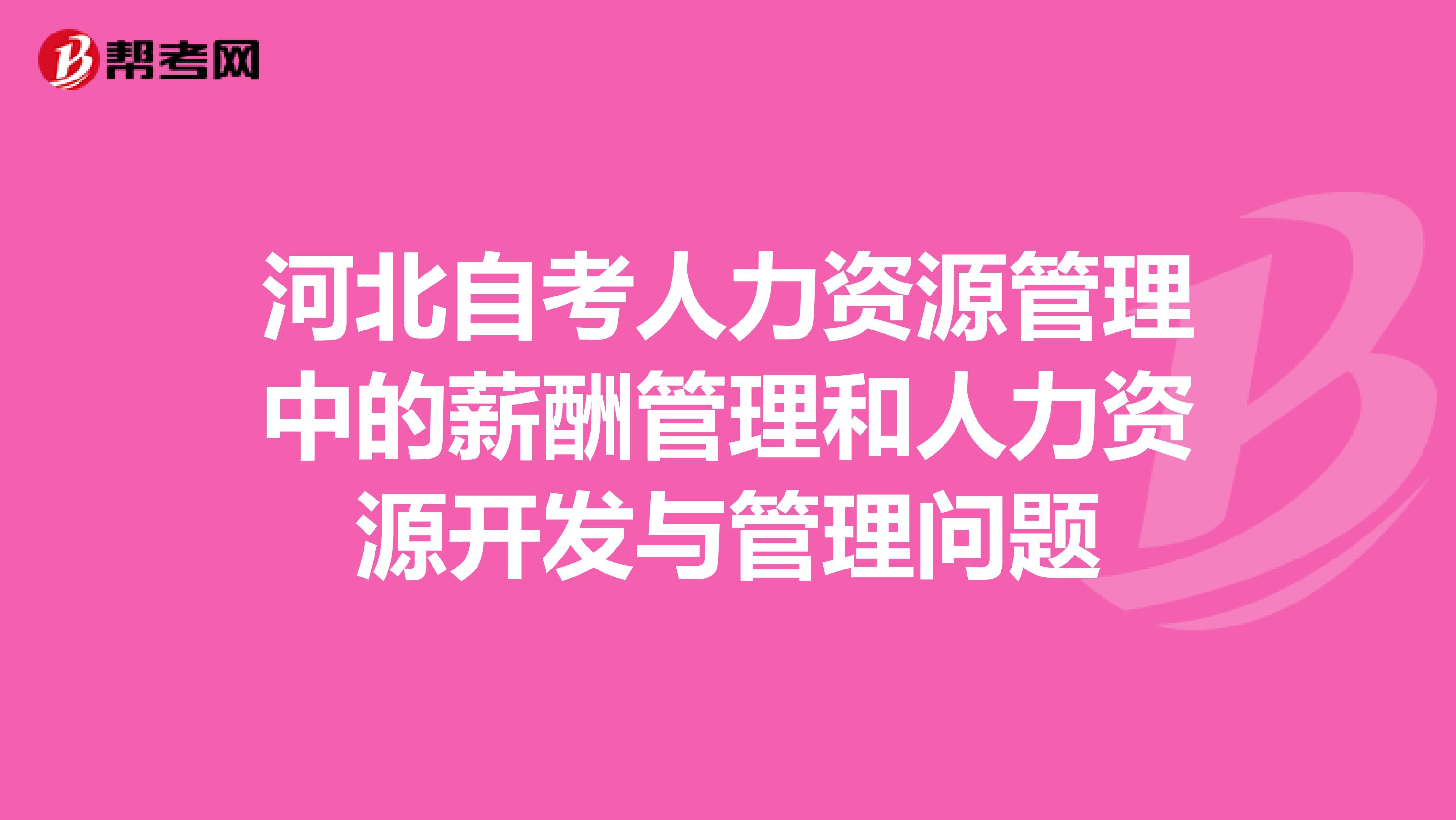 河北自考人力资源管理中的薪酬管理和人力资源开发与管理问题