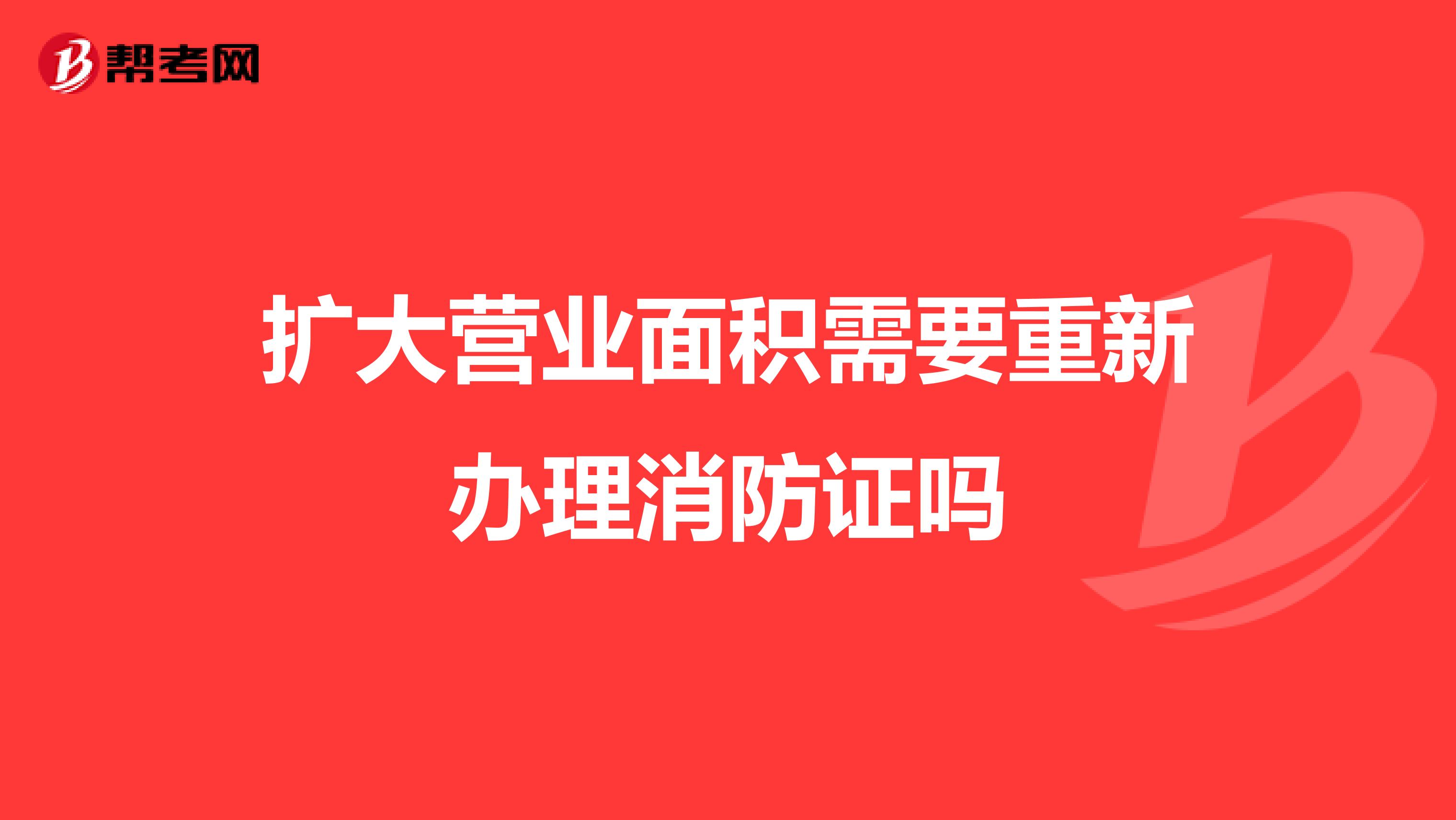 扩大营业面积需要重新办理消防证吗