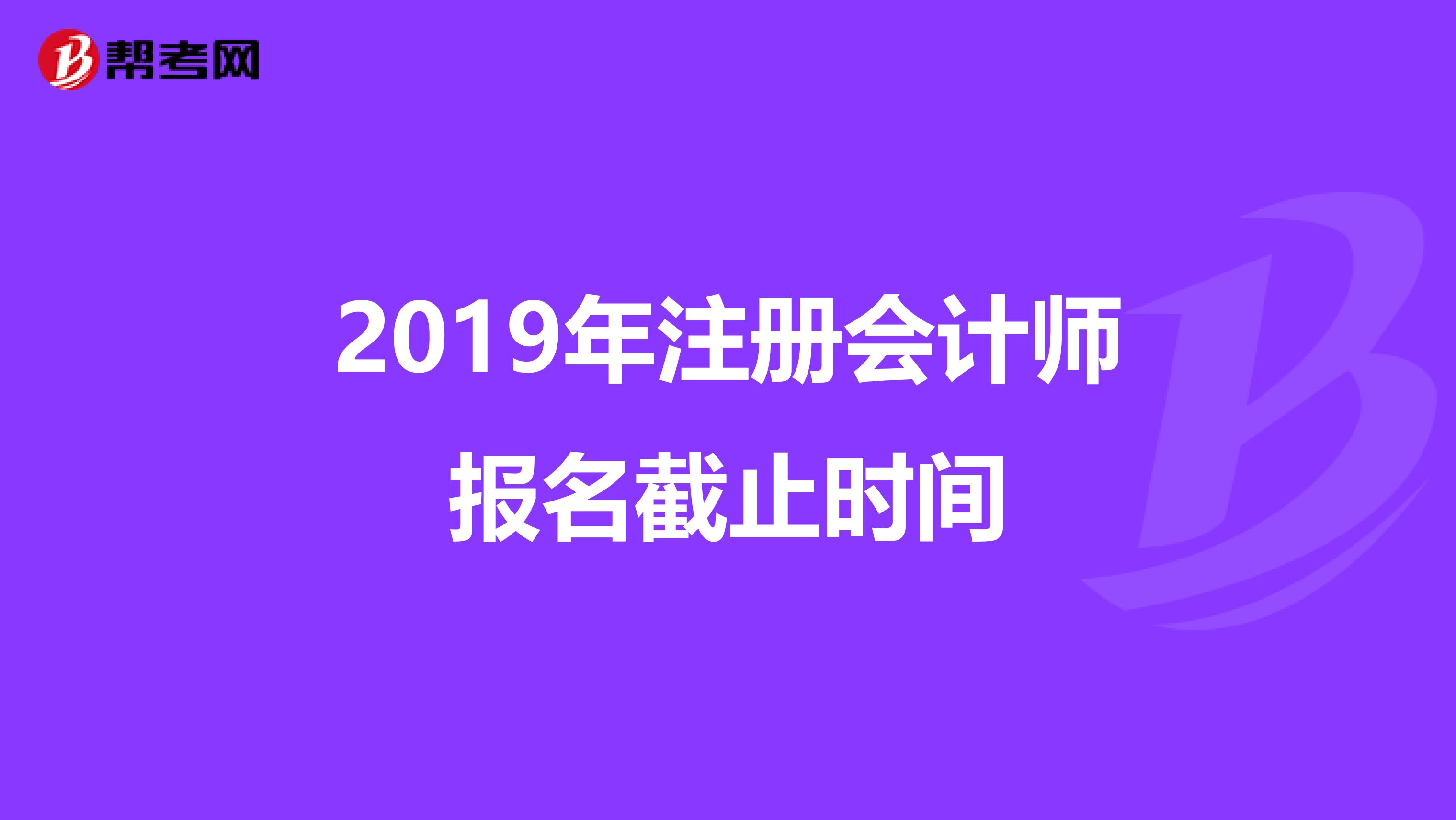 2019年注冊會計師報名截止時間