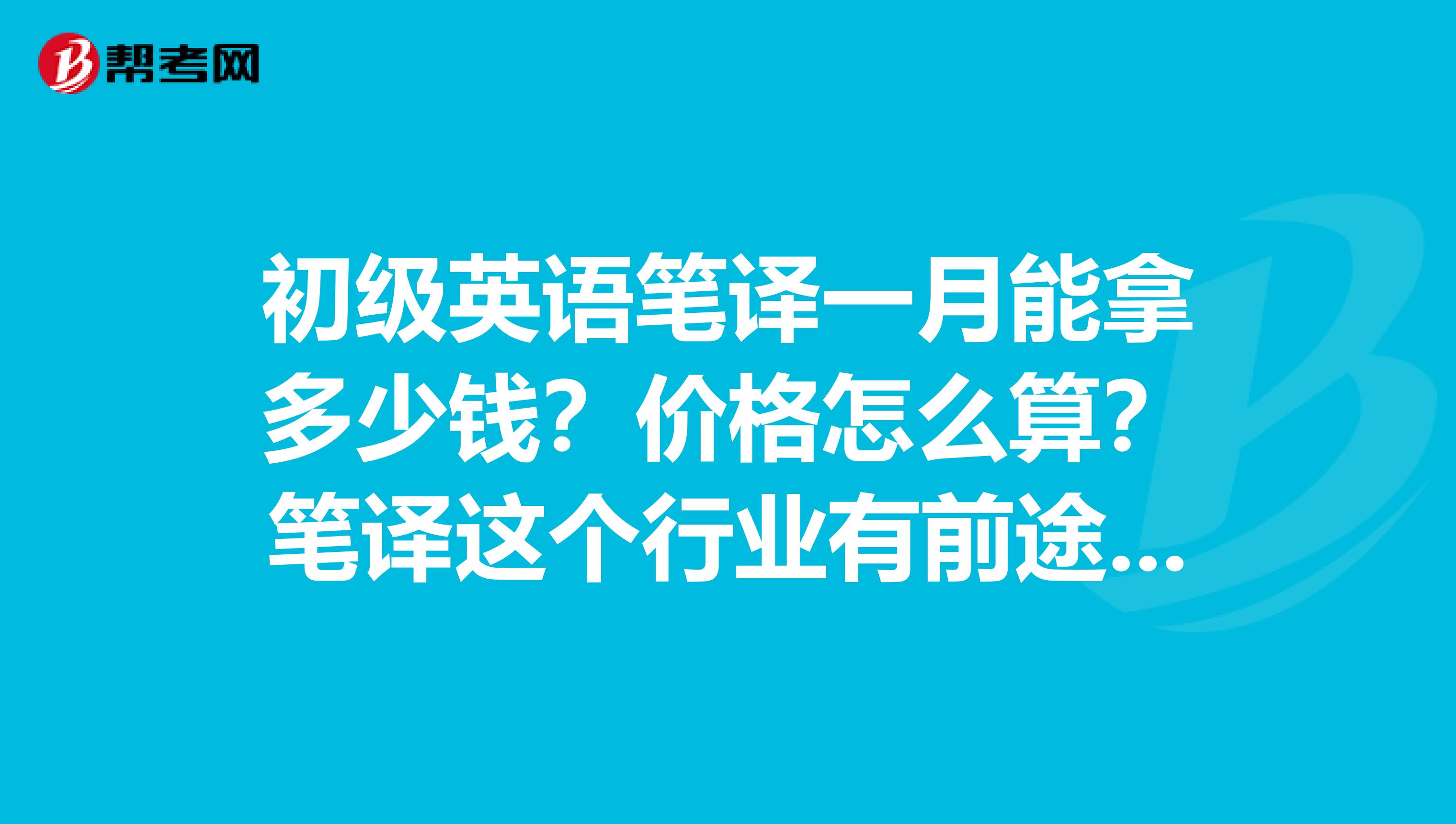 初级英语笔译一月能拿多少钱？价格怎么算？笔译这个行业有前途吗谢谢