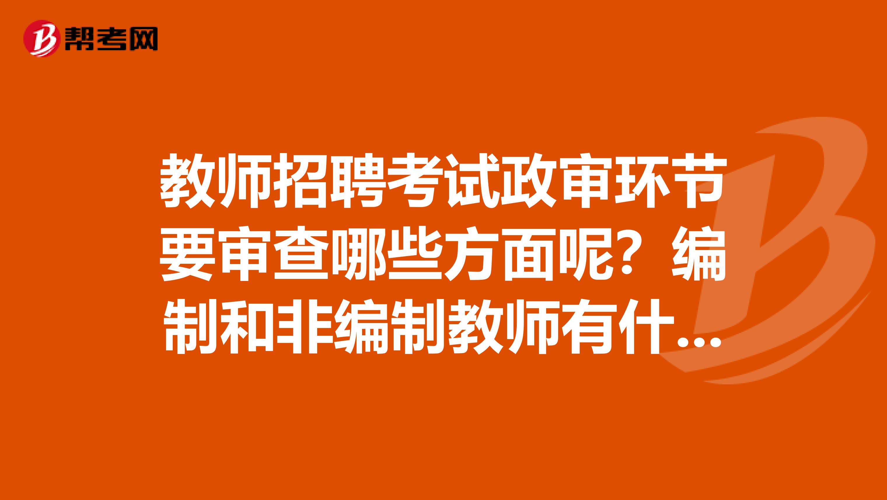 教师招聘考试政审环节要审查哪些方面呢？编制和非编制教师有什么区别啊？