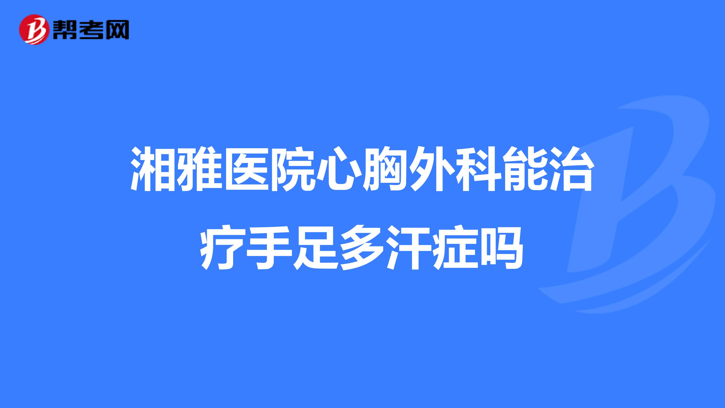 湘雅医院心胸外科能治疗手足多汗症吗