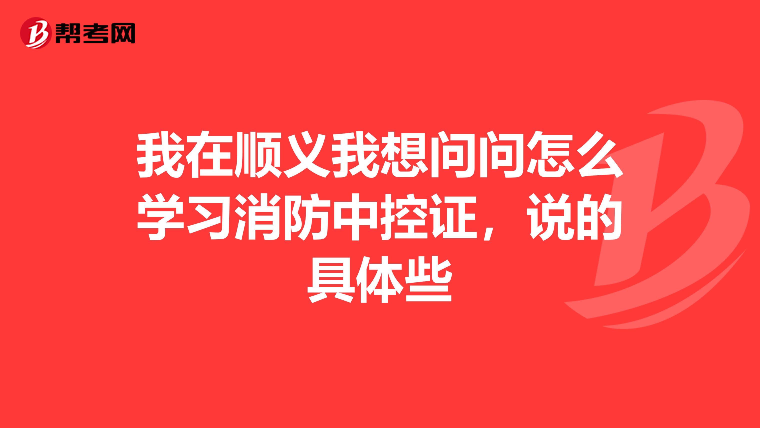 我在顺义我想问问怎么学习消防中控证,说的具体些