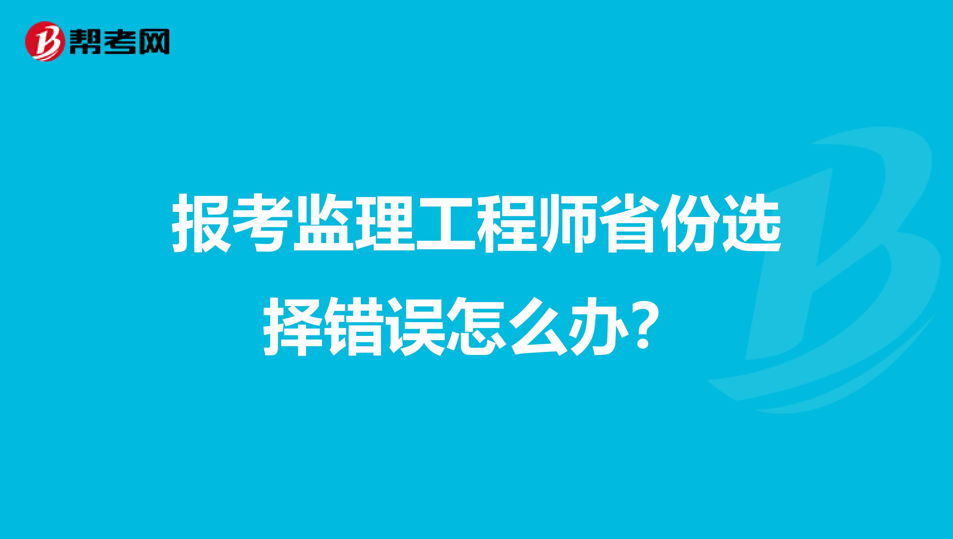 报考监理工程师省份选择错误怎么办？