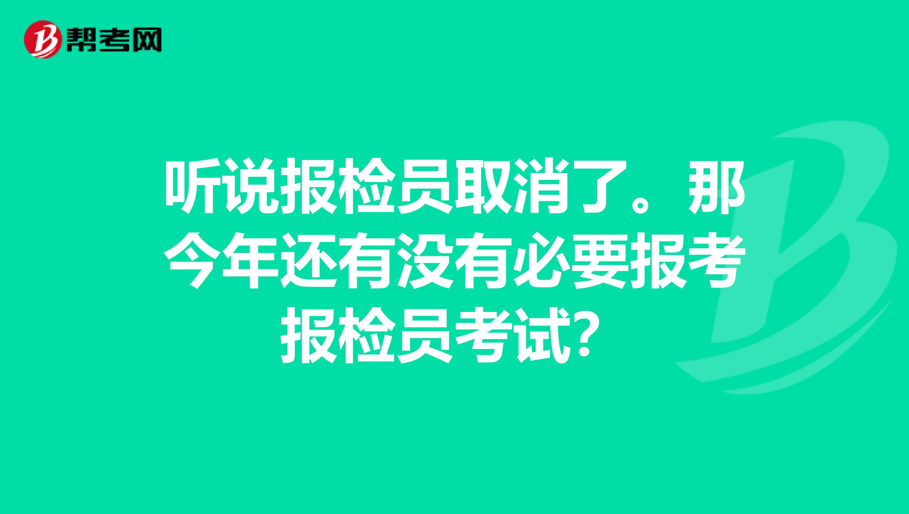 听说报检员取消了。那今年还有没有必要报考报检员考试？