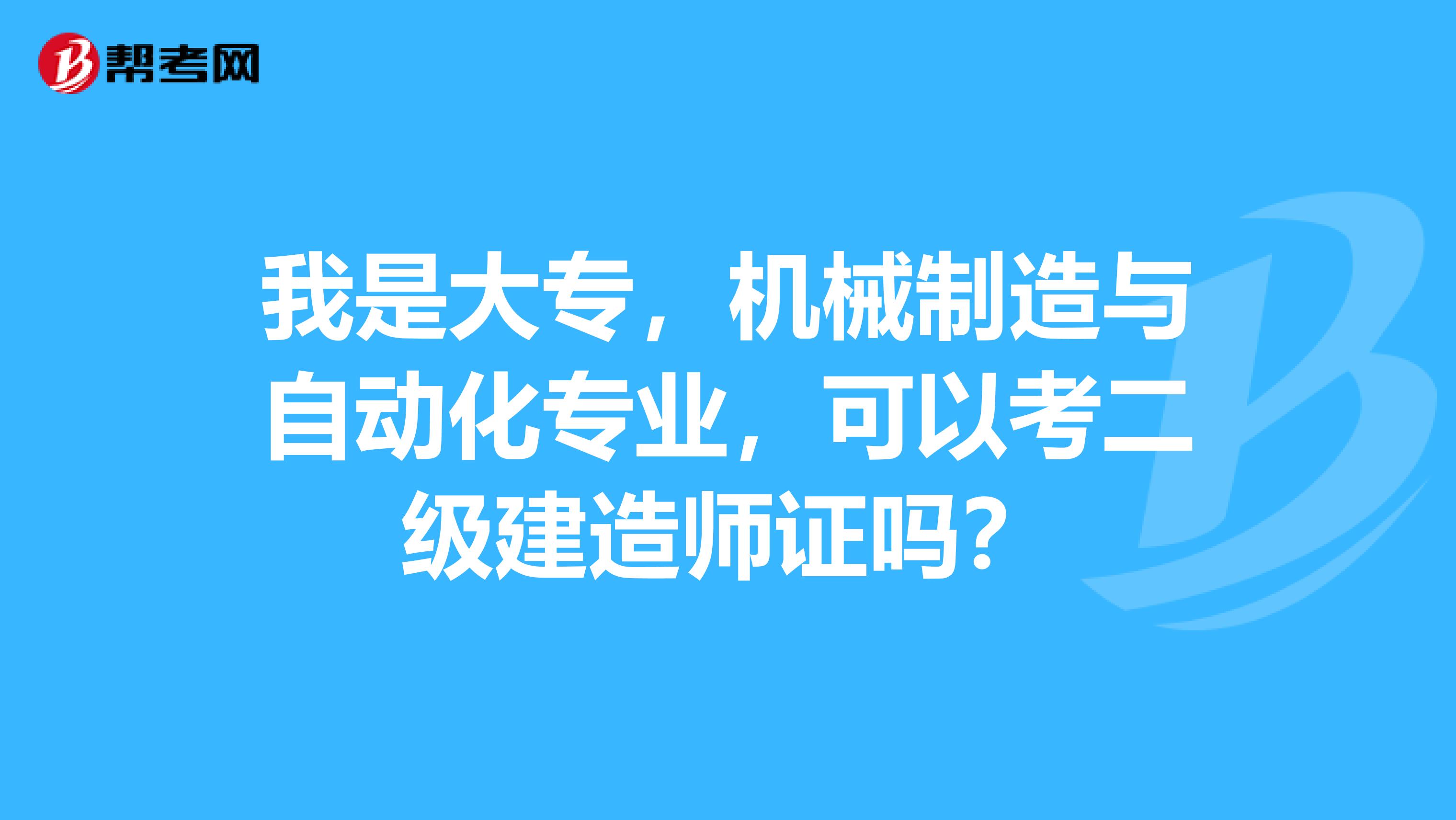 我是大专，机械制造与自动化专业，可以考二级建造师证吗？