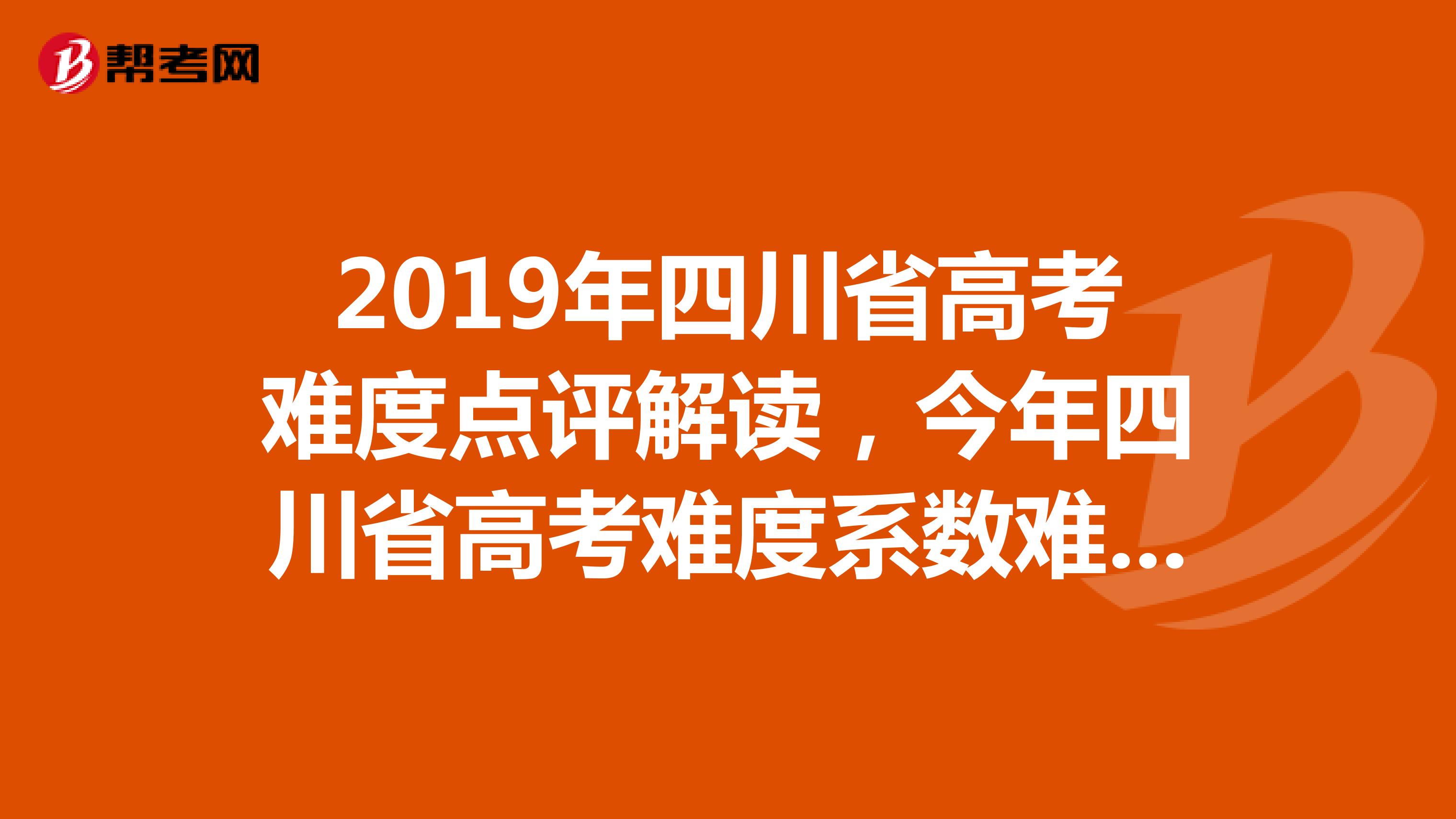 2019年四川省高考难度点评解读,今年四川省高考难度系数难不难