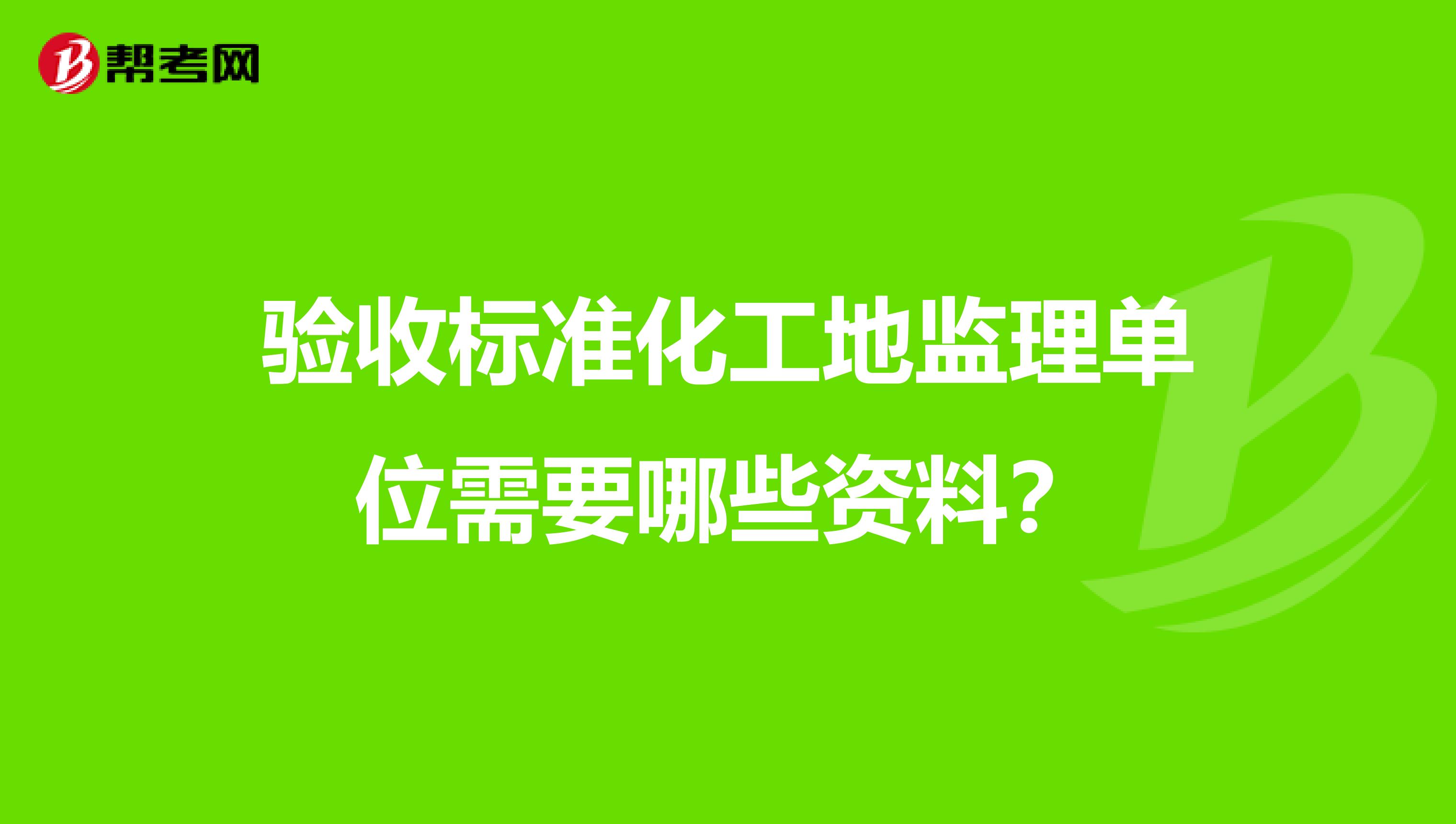 验收标准化工地监理单位需要哪些资料?