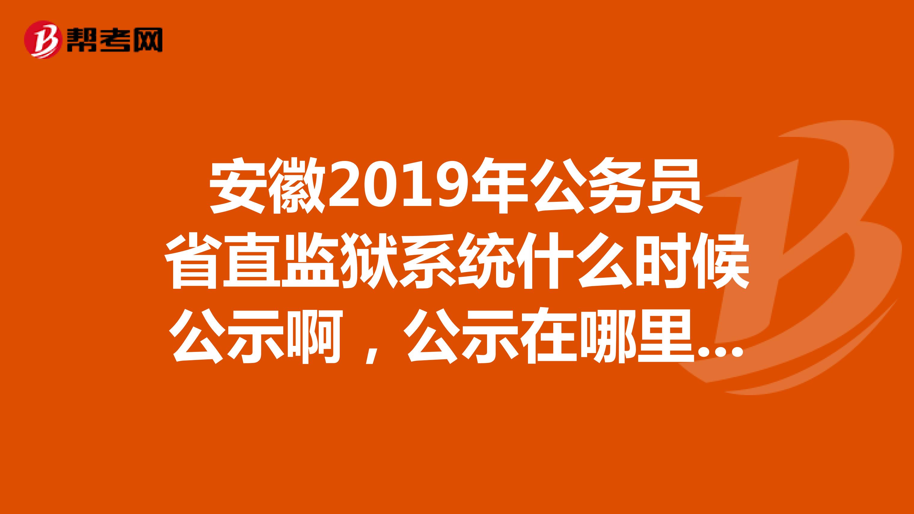 安徽2019年公务员省直监狱系统什么时候公示啊,公示在哪里能查到!