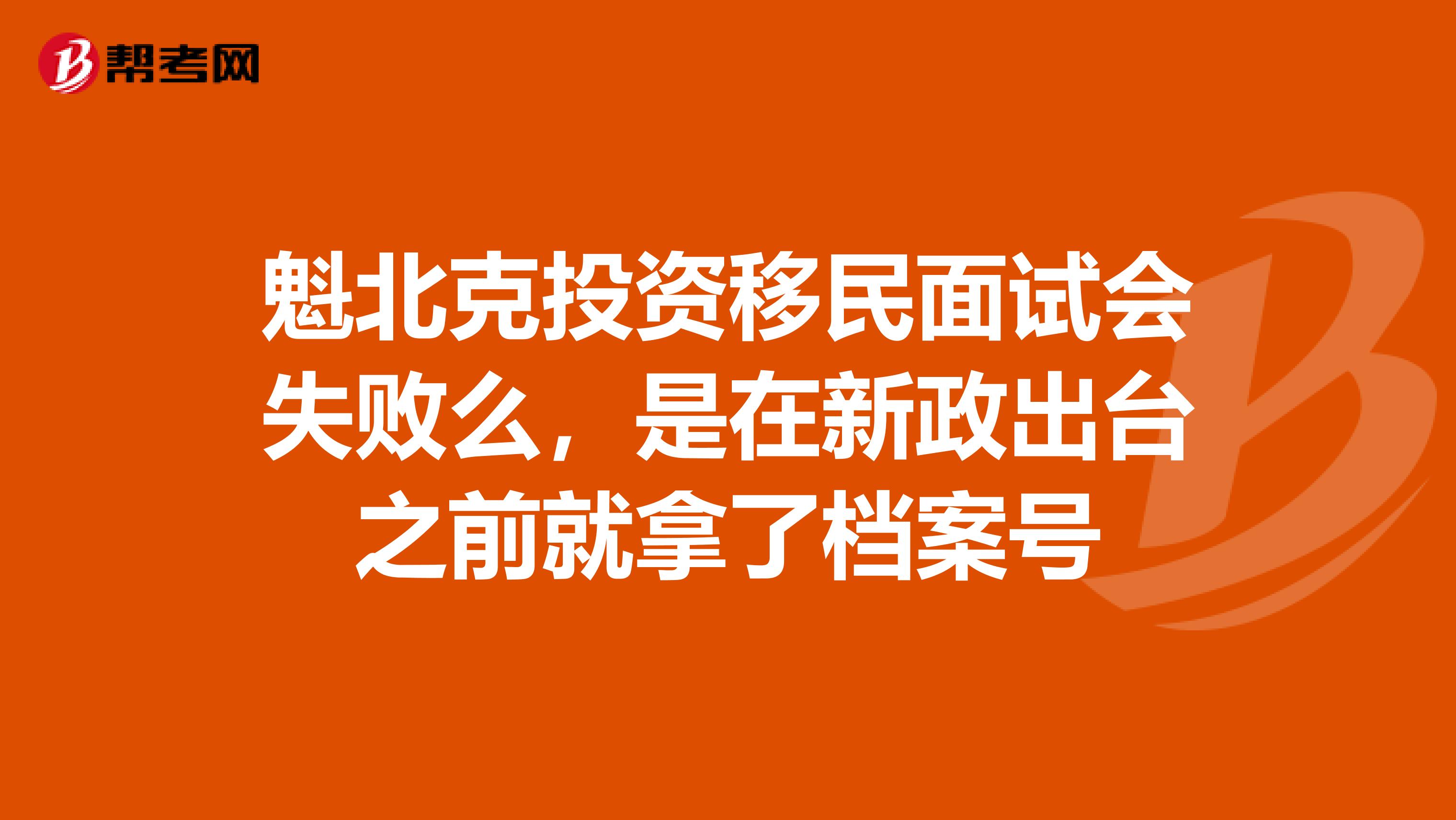 魁北克投资移民面试会失败么,是在新政出台之前就拿了档案号