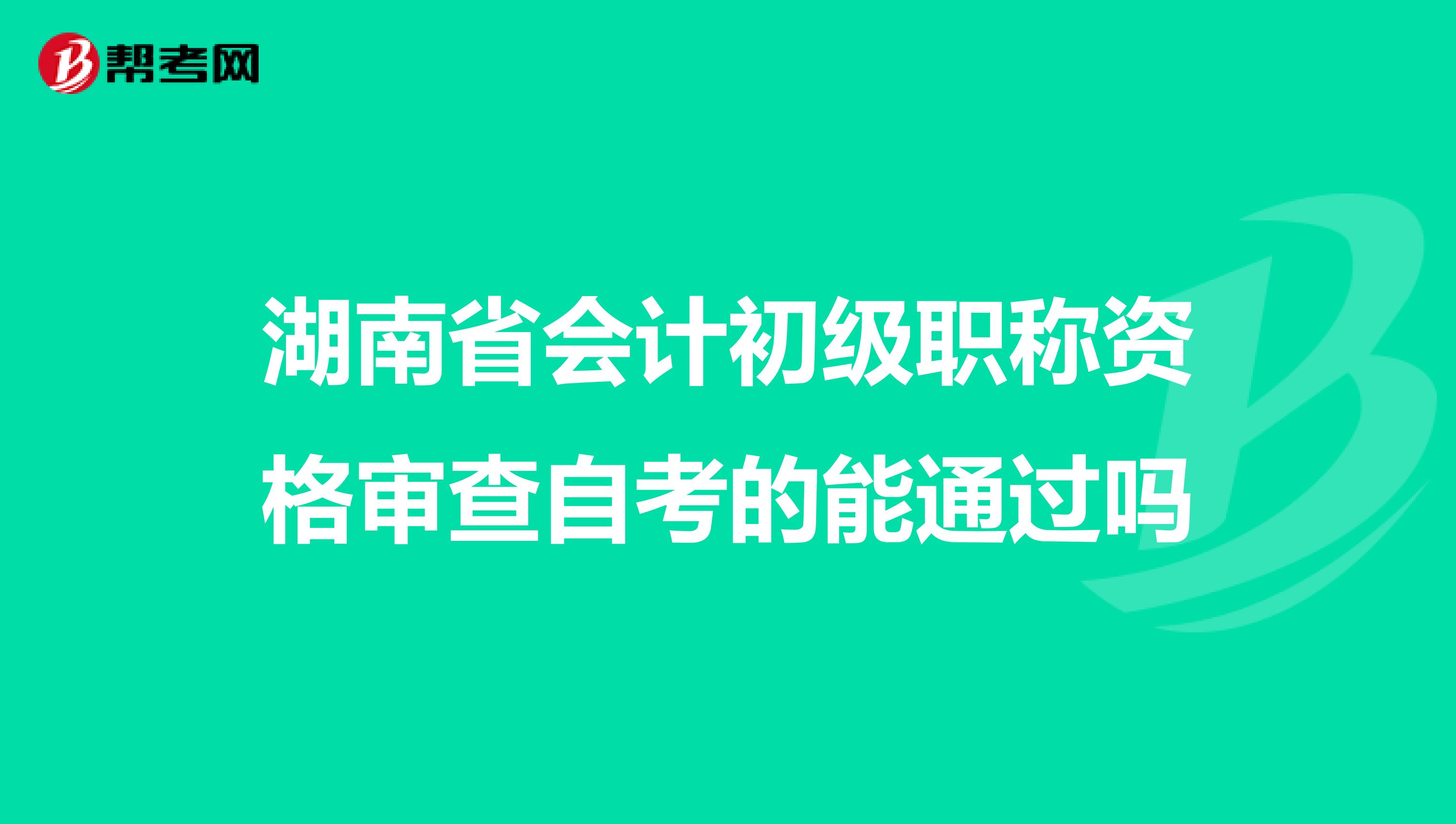 湖南省会计初级职称资格审查自考的能通过吗