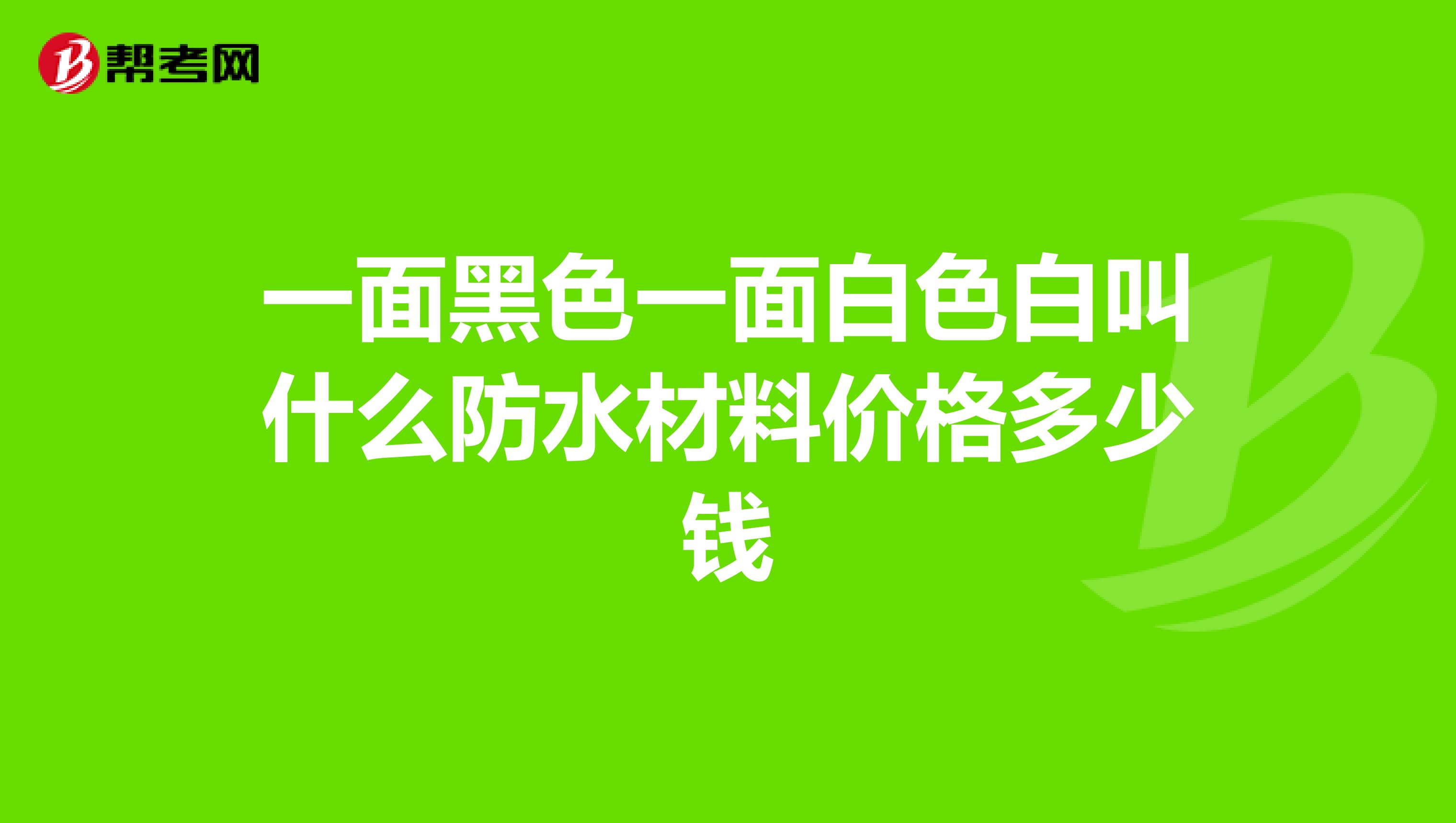 一面黑色一面白色白叫什么防水材料價格多少錢
