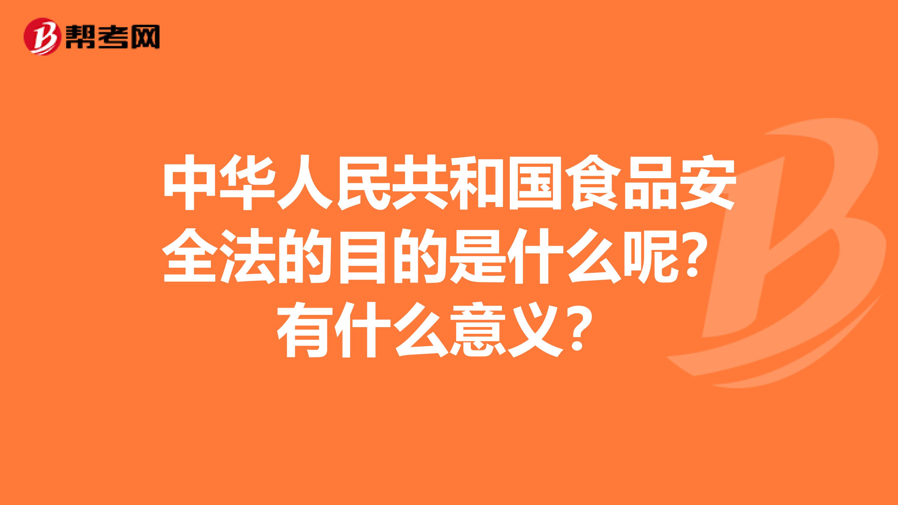 中华人民共和国食品安全法的目的是什么呢?有什么意义?