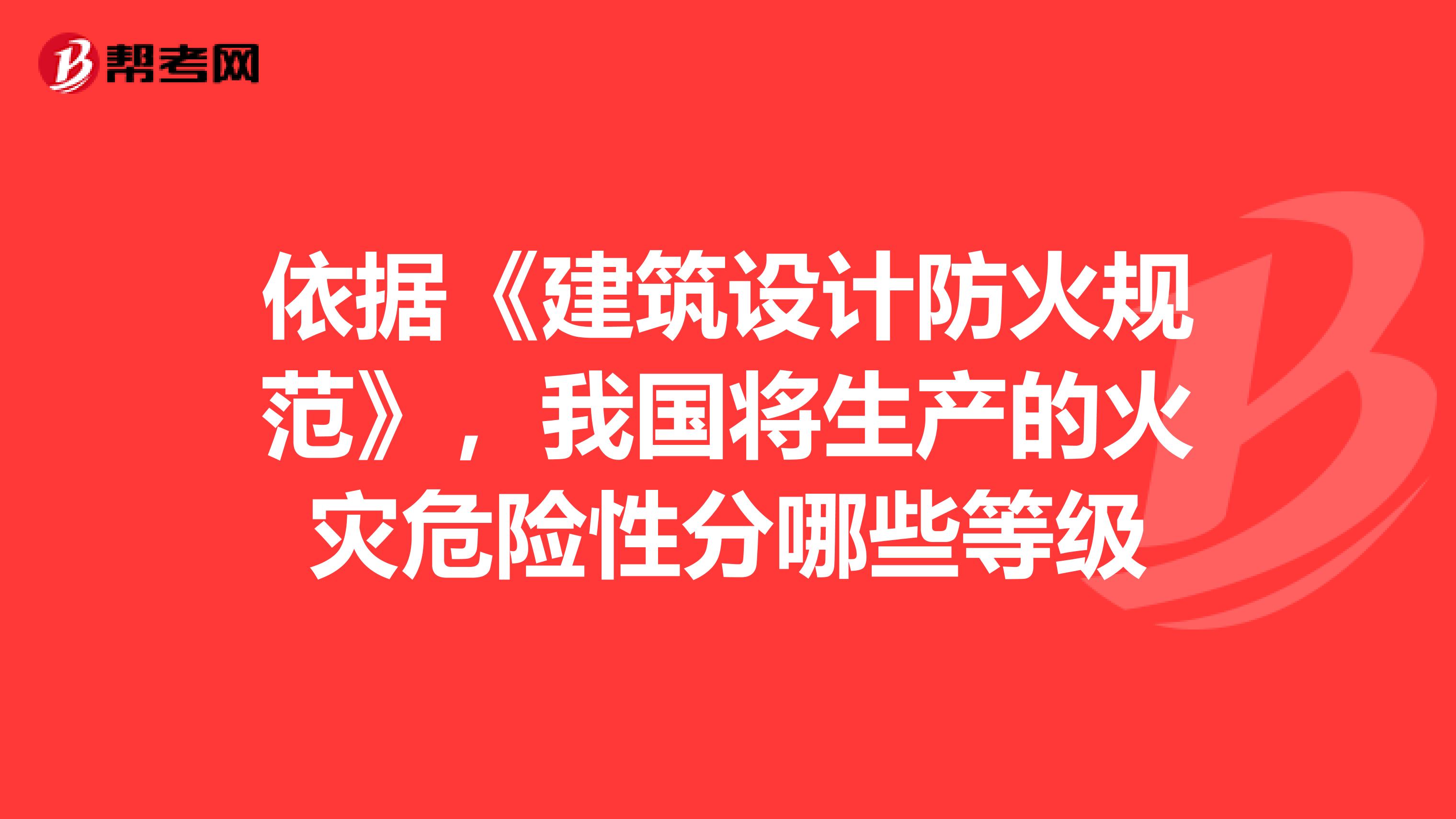 依据《建筑设计防火规范》,我国将生产的火灾危险性分哪些等级