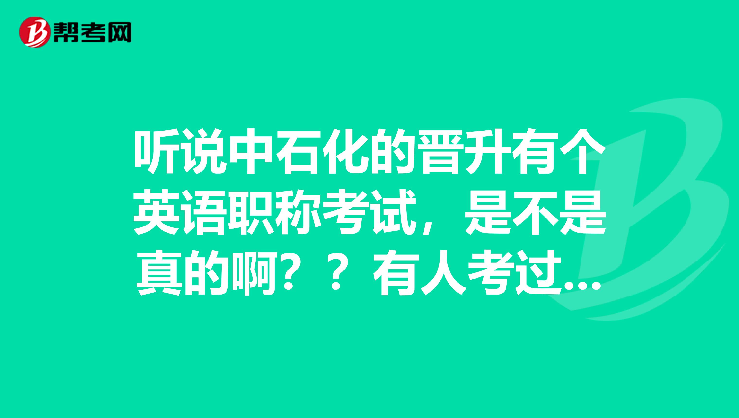 听说中石化的晋升有个英语职称考试,是不是真的啊??有人考过不?