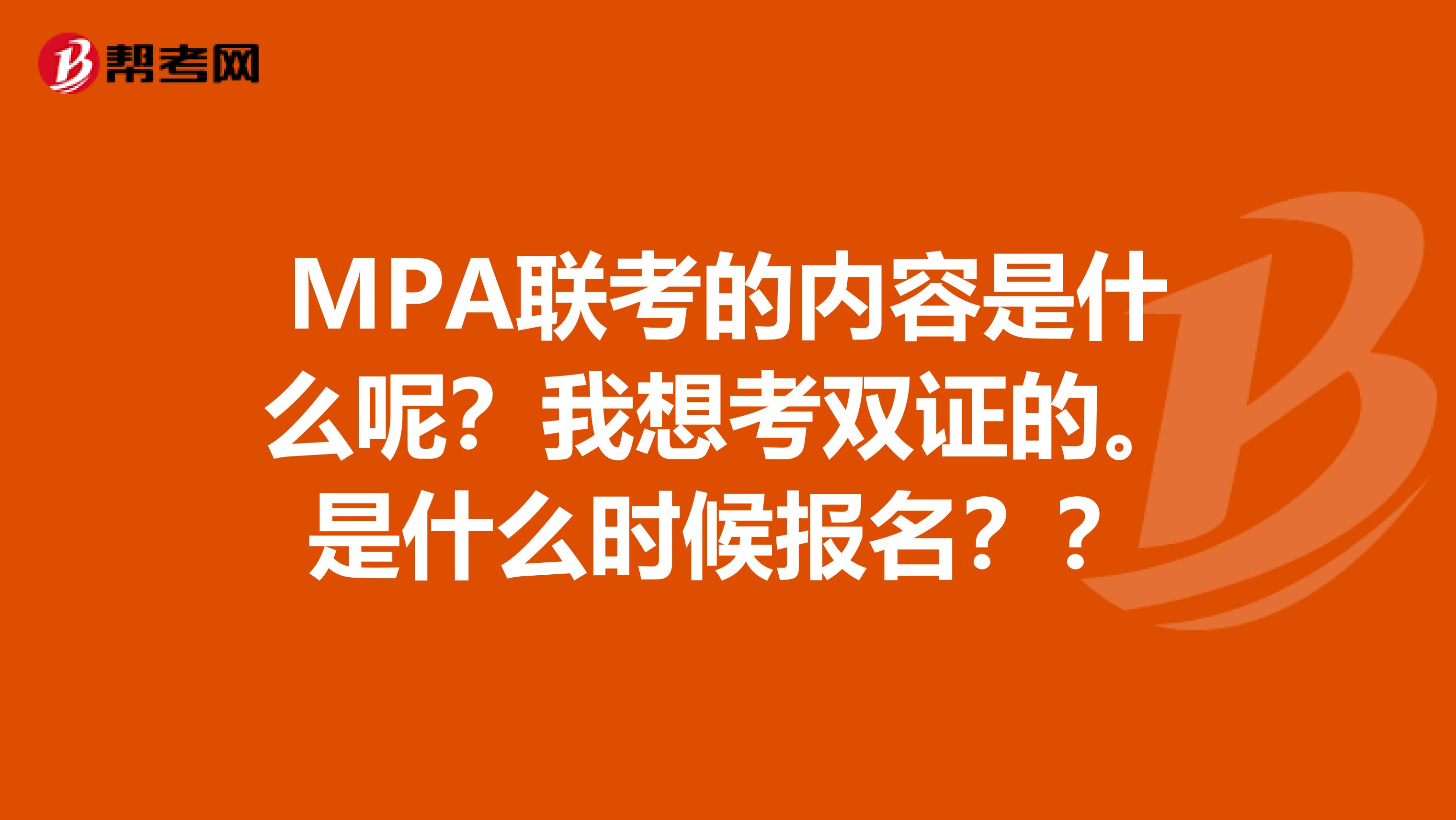 MPA联考的内容是什么呢？我想考双证的。是什么时候报名？？