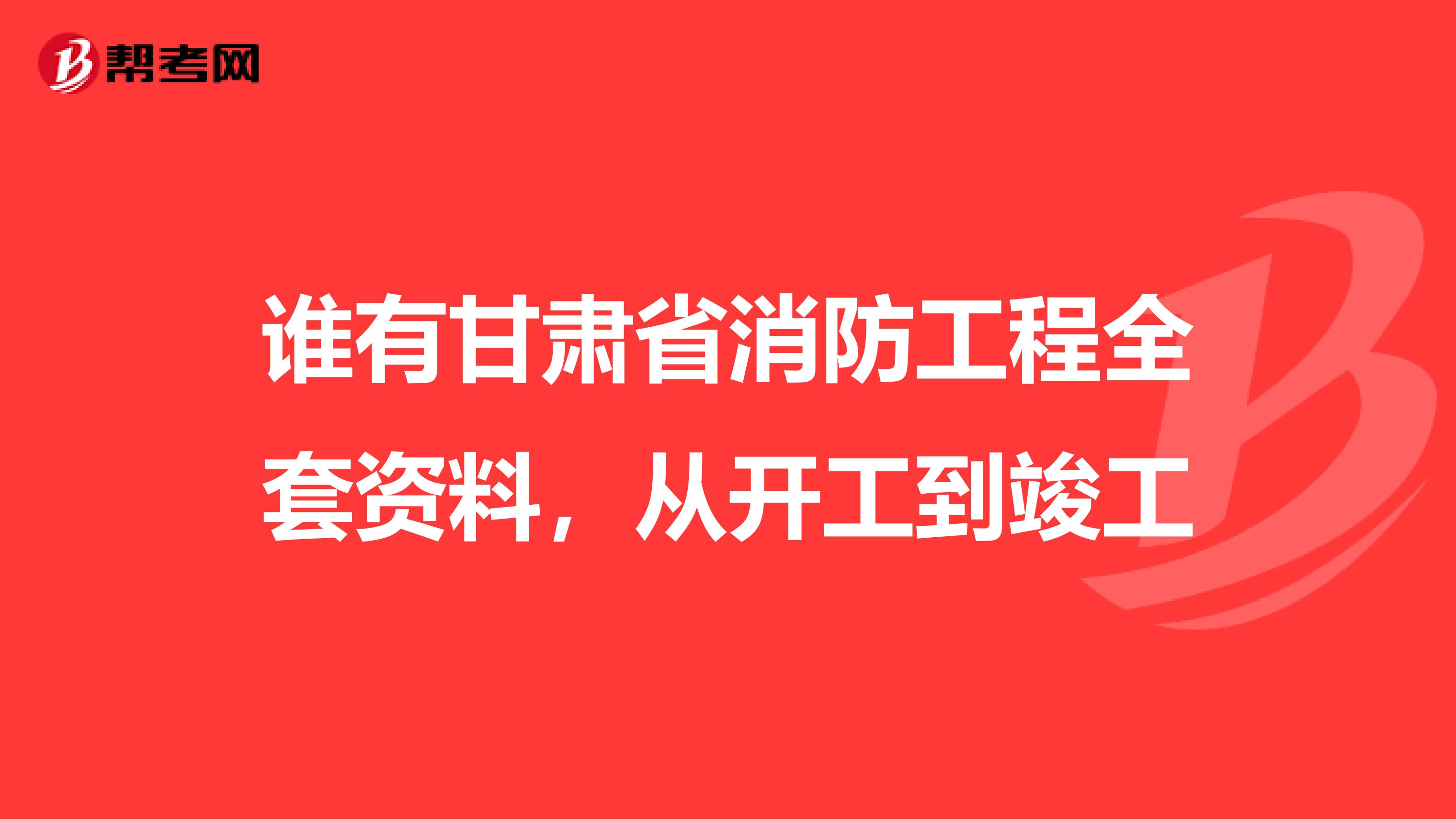 谁有甘肃省消防工程全套资料,从开工到竣工
