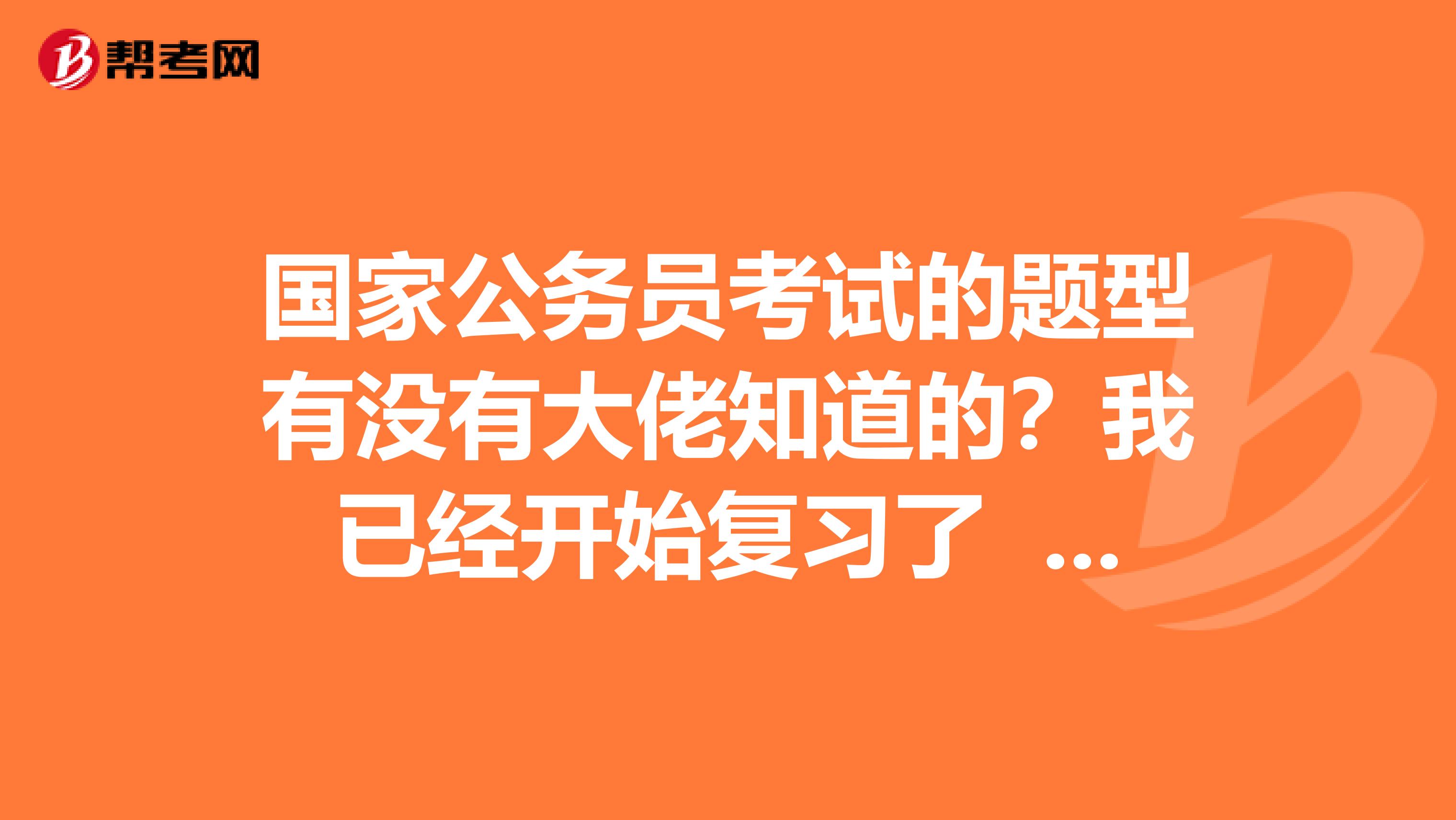 国家公务员考试的题型有没有大佬知道的？我已经开始复习了 谢谢啦