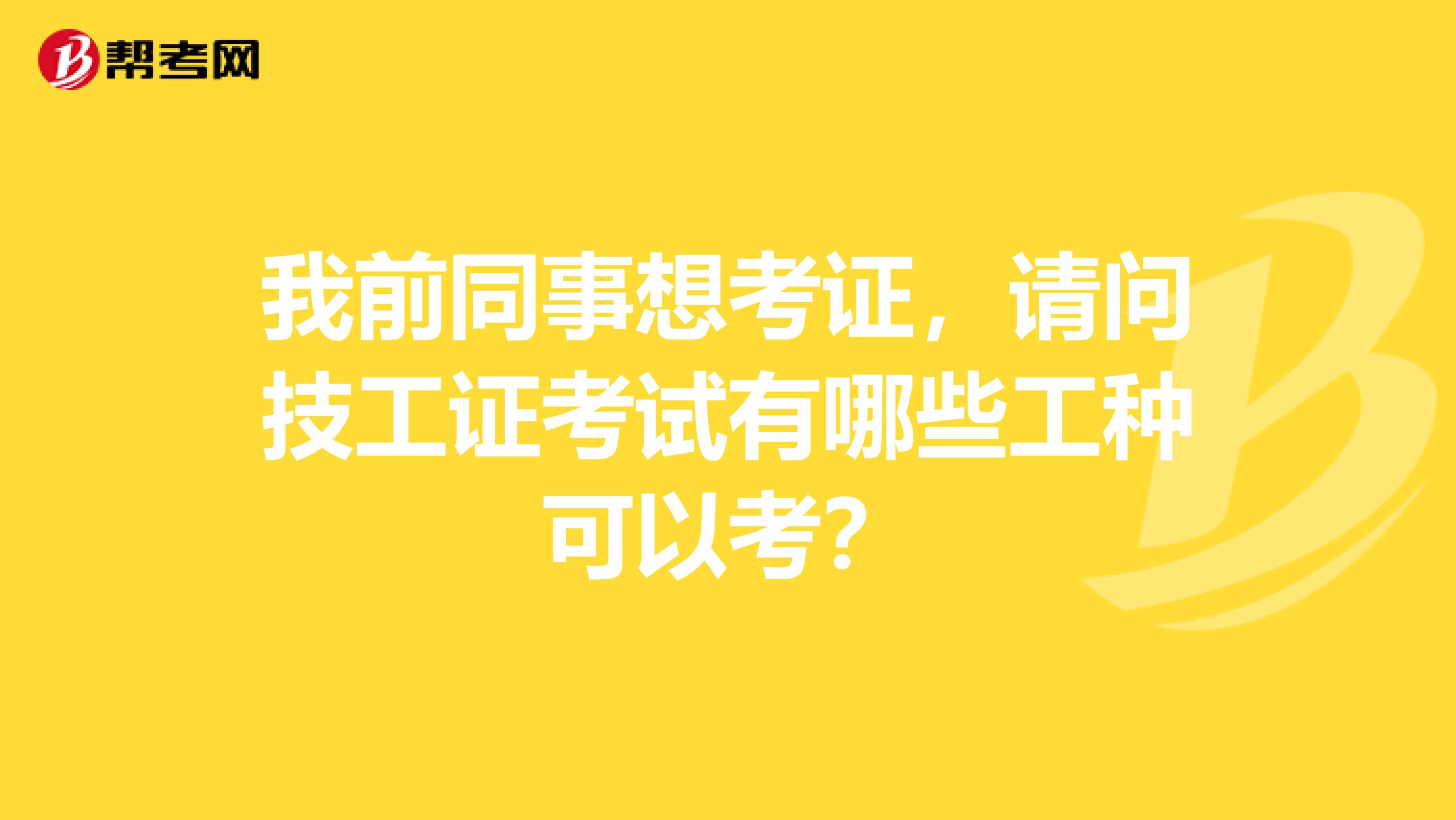 我前同事想考证,请问技工证考试有哪些工种可以考?