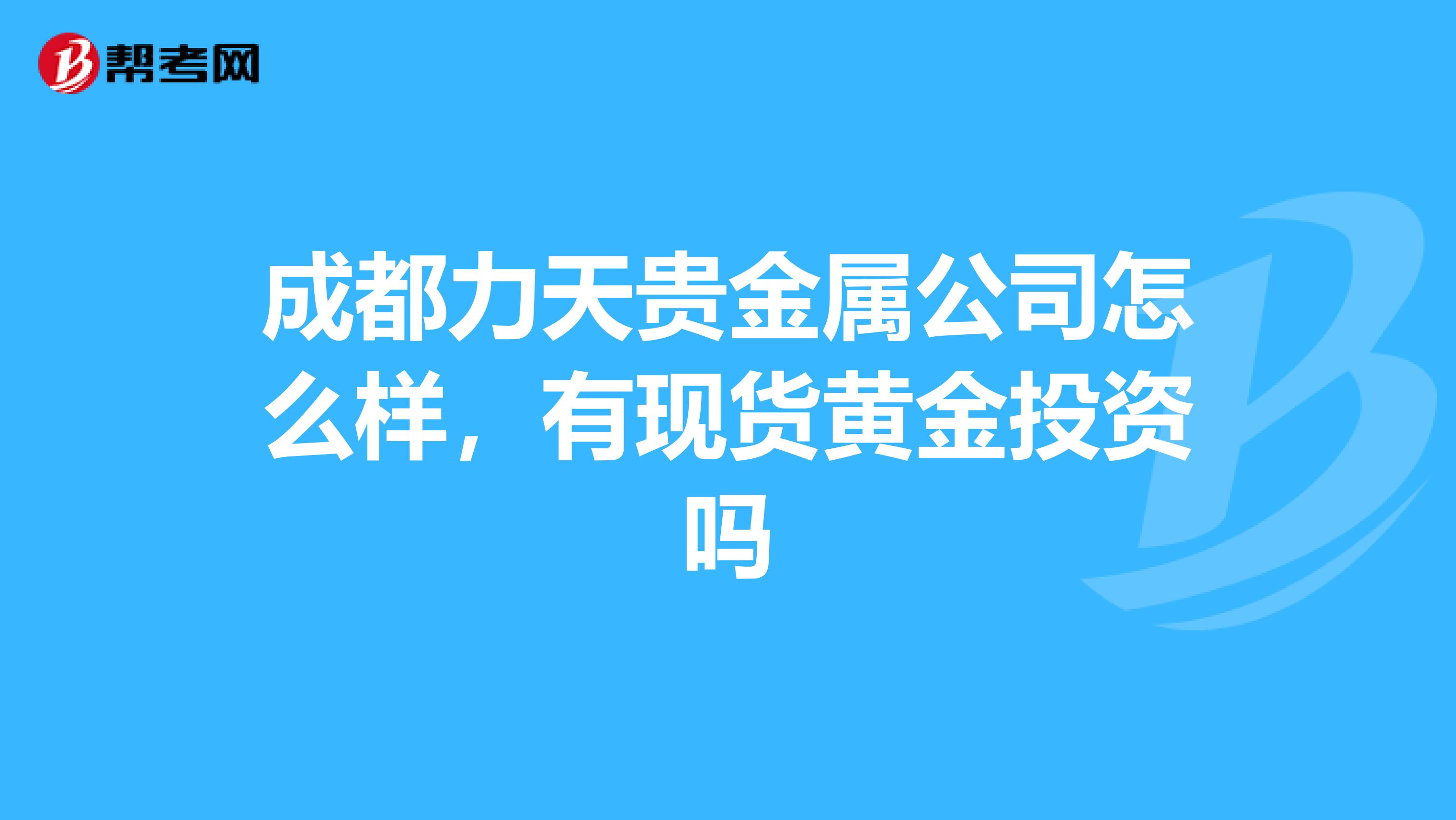 成都力天贵金属公司怎么样，有现货黄金投资吗