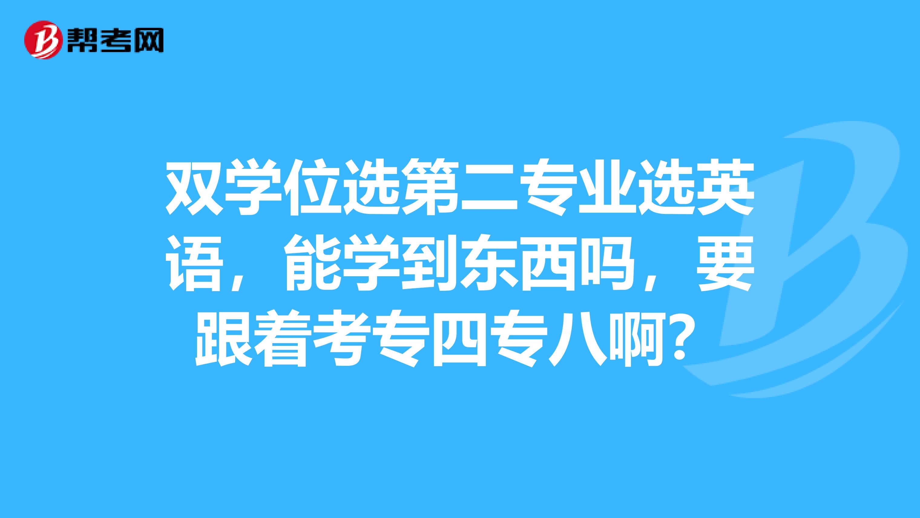 双学位选第二专业选英语，能学到东西吗，要跟着考专四专八啊？