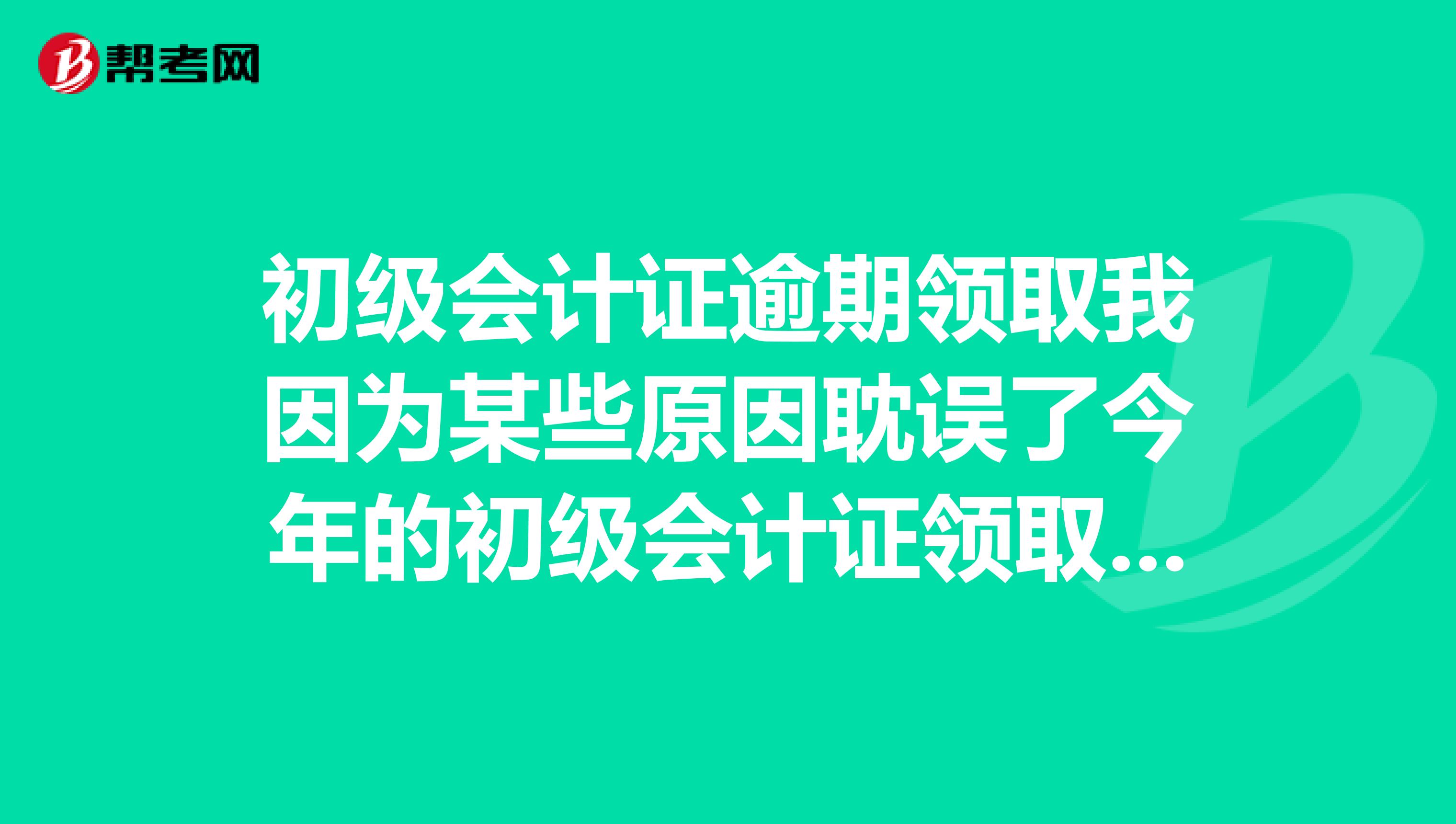 初級會計(jì)證逾期領(lǐng)取我因?yàn)槟承┰虻⒄`了今年的初級會計(jì)證領(lǐng)取時間請問如何補(bǔ)救領(lǐng)取