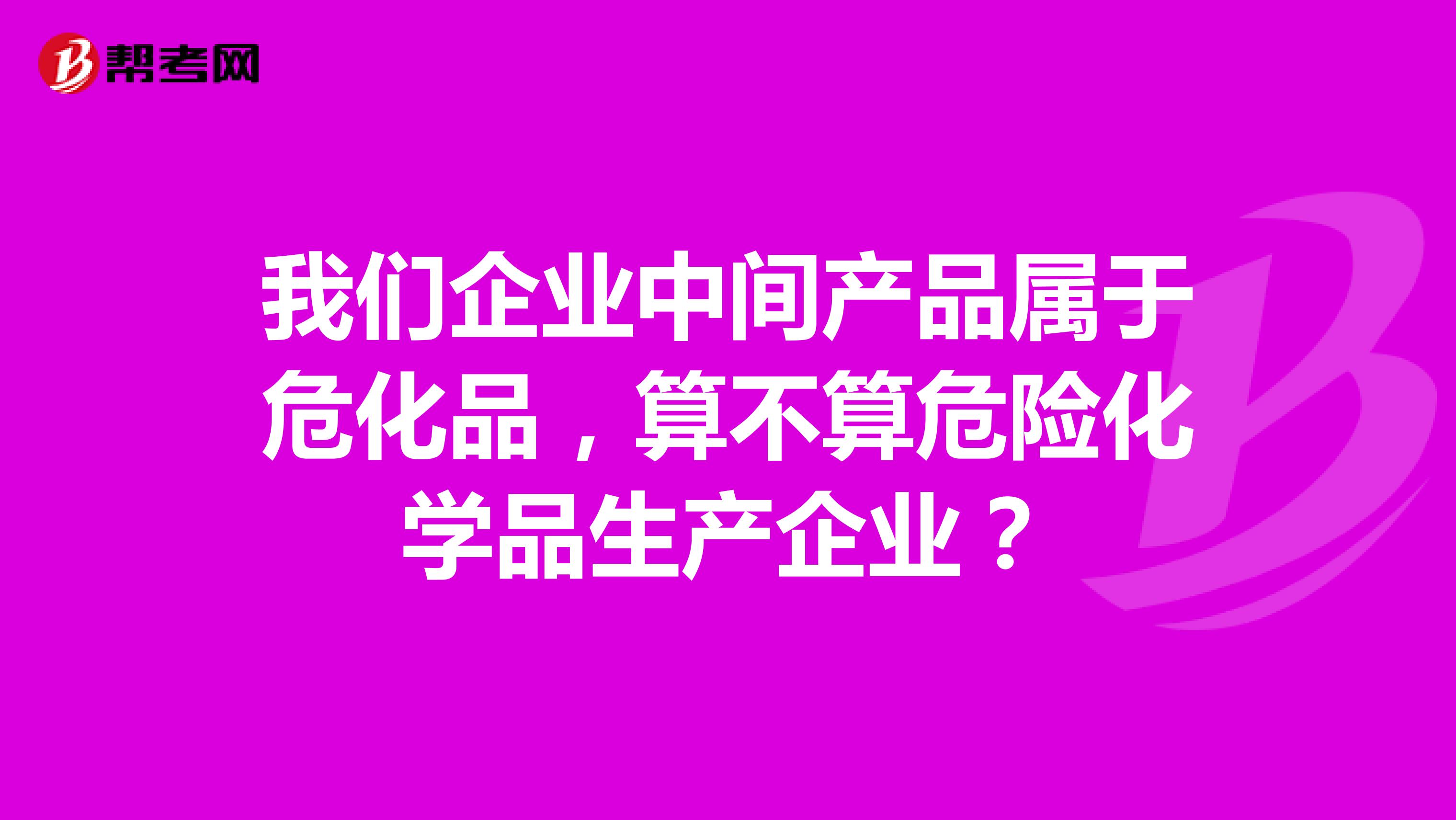 我们企业中间产品属于危化品,算不算危险化学品生产企业?