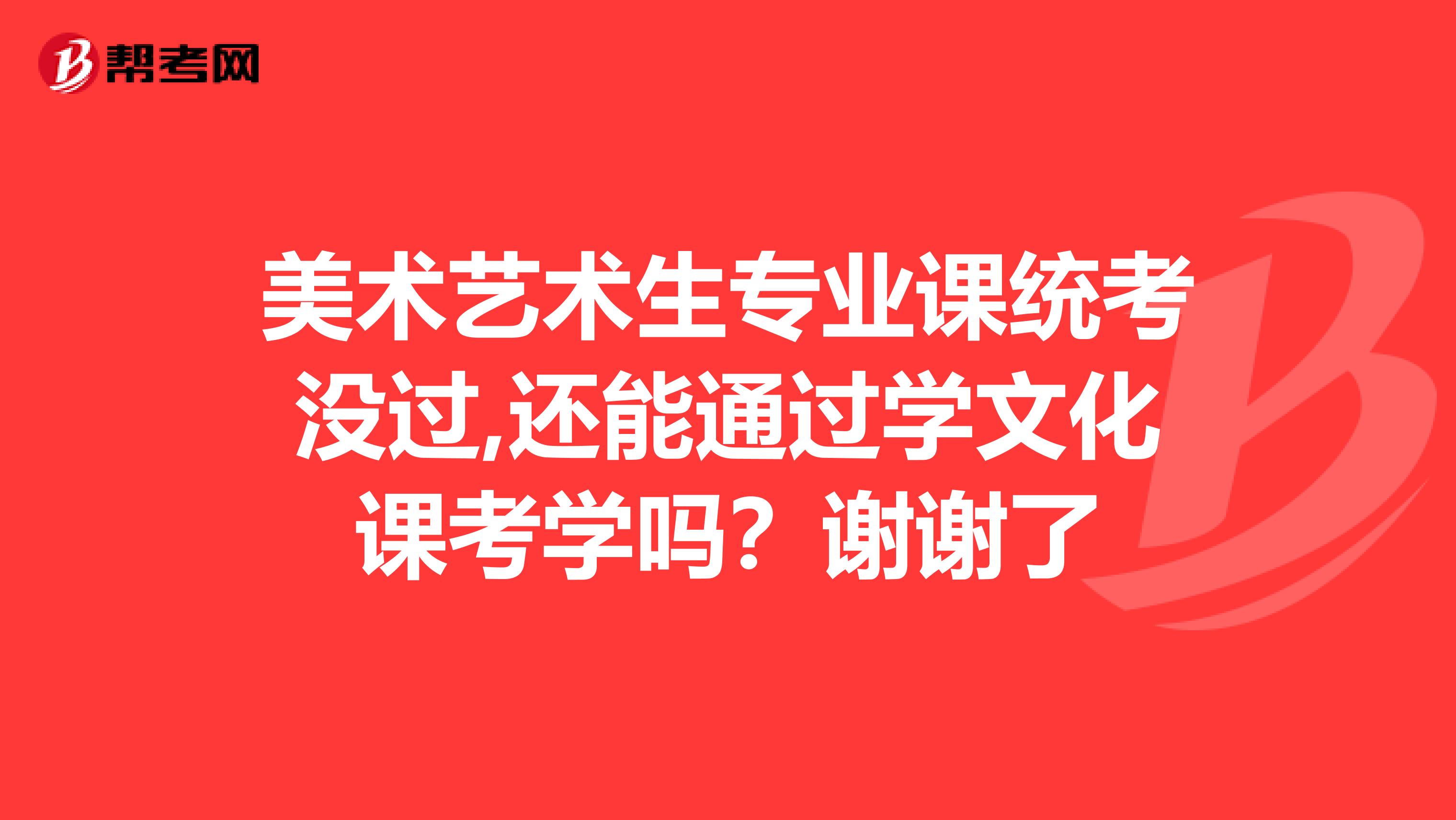 美术艺术生专业课统考没过,还能通过学文化课考学吗？谢谢了