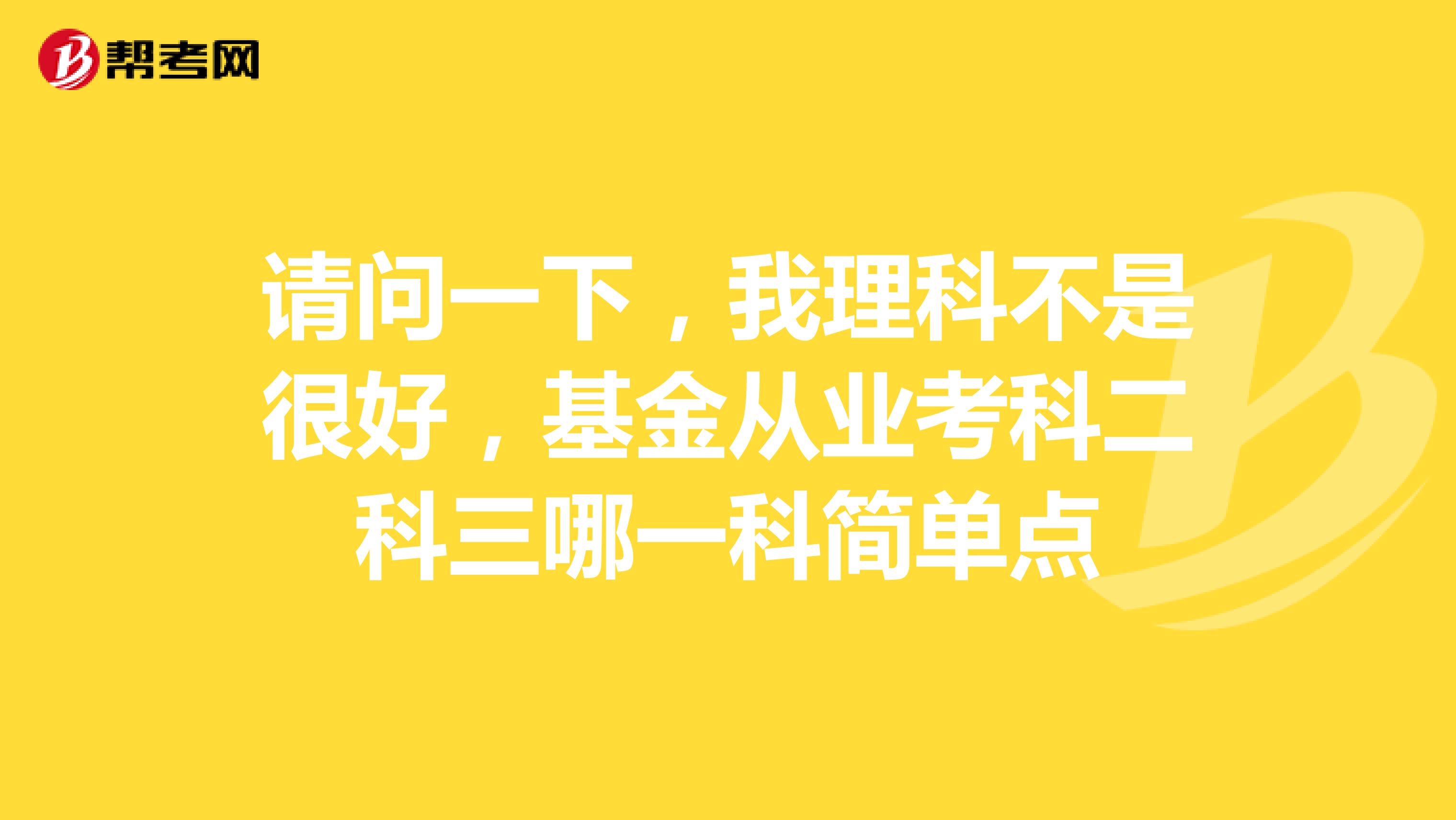 请问一下，我理科不是很好，基金从业考科二科三哪一科简单点