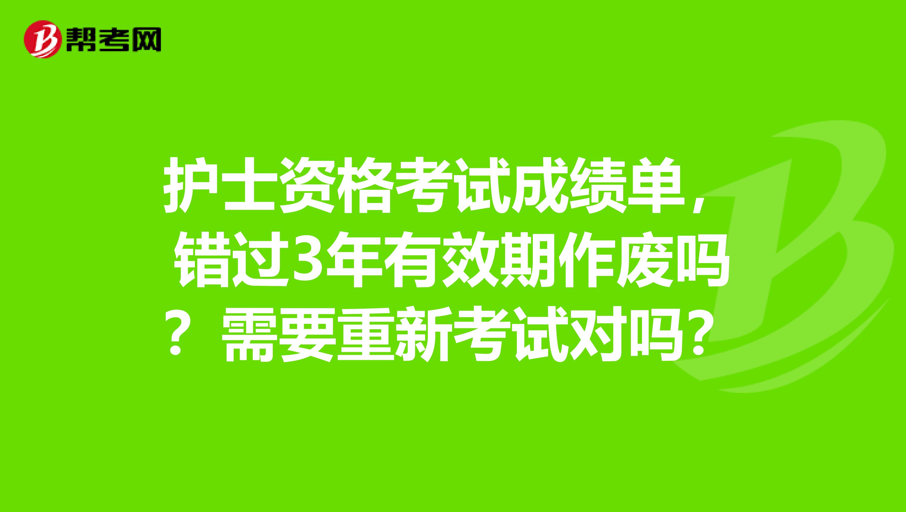 护士资格考试成绩单，错过3年有效期作废吗？需要重新考试对吗？