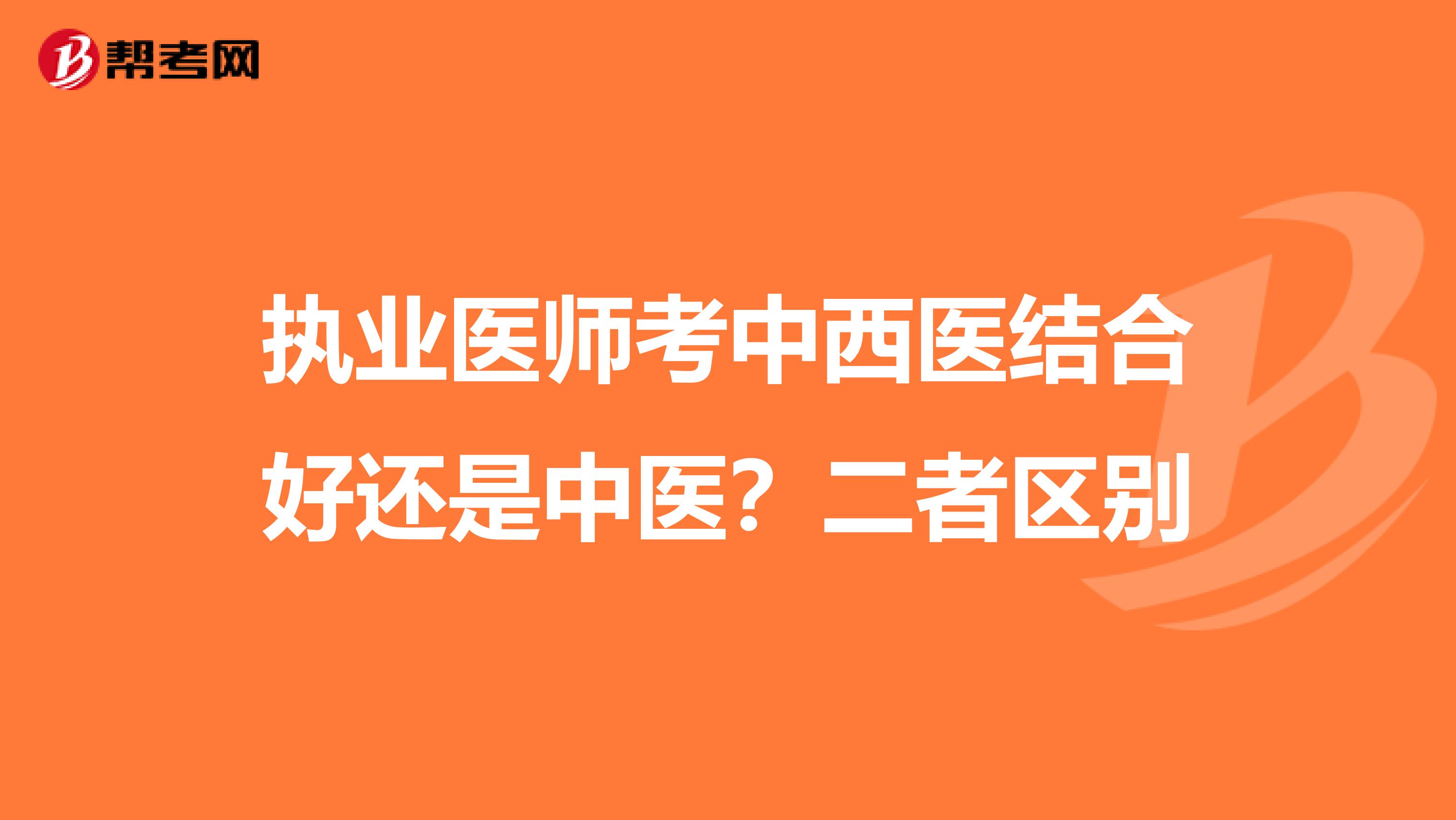 執(zhí)業(yè)醫(yī)師考中西醫(yī)結(jié)合好還是中醫(yī)？二者區(qū)別