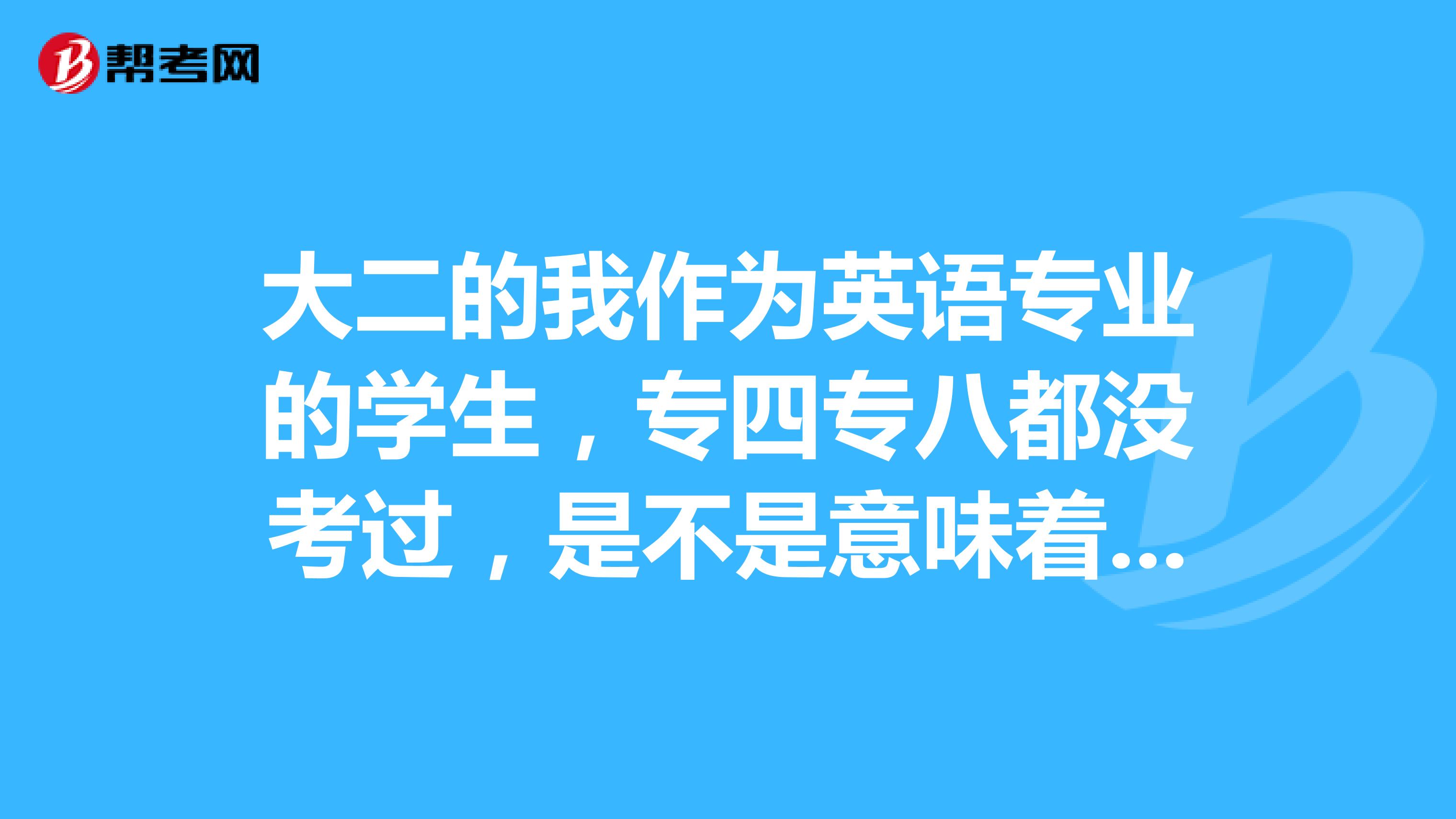 大二的我作为英语专业的学生，专四专八都没考过，是不是意味着大学四年白学了？