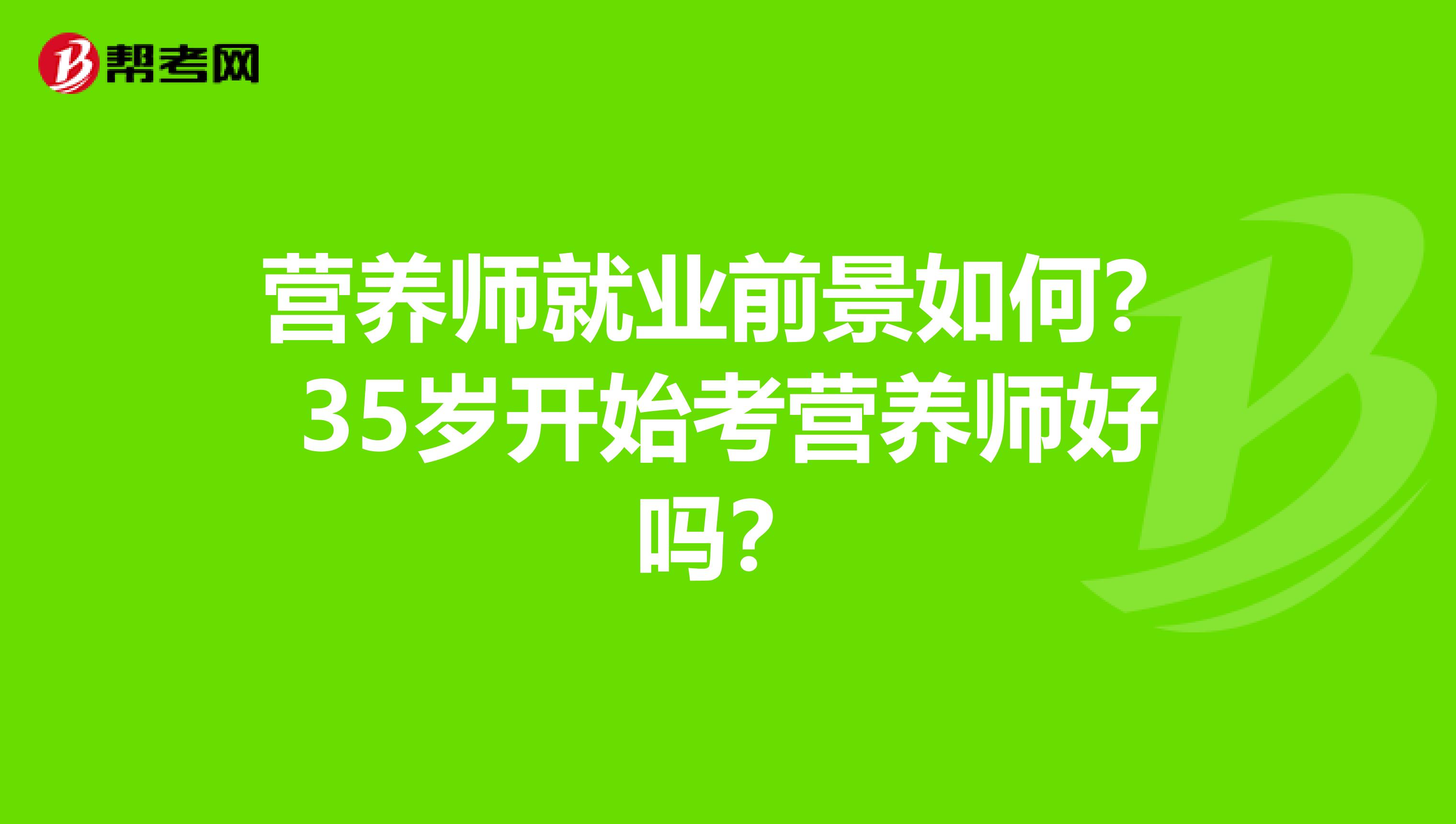 营养师就业前景如何?35岁开始考营养师好吗?